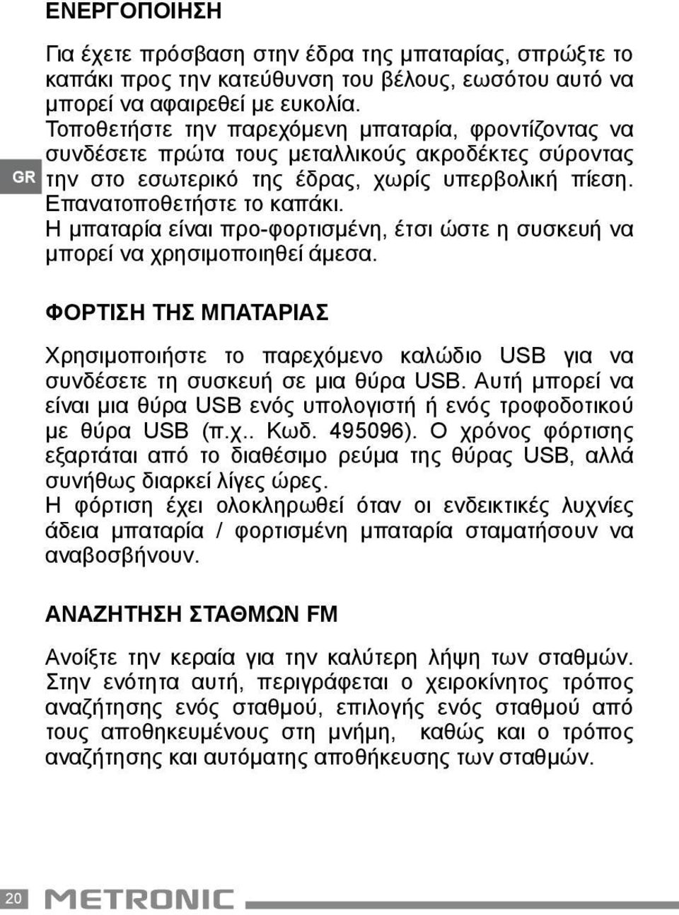 Η μπαταρία είναι προ-φορτισμένη, έτσι ώστε η συσκευή να μπορεί να χρησιμοποιηθεί άμεσα. Φόρτιση της μπαταρίας Χρησιμοποιήστε το παρεχόμενο καλώδιο USB για να συνδέσετε τη συσκευή σε μια θύρα USB.