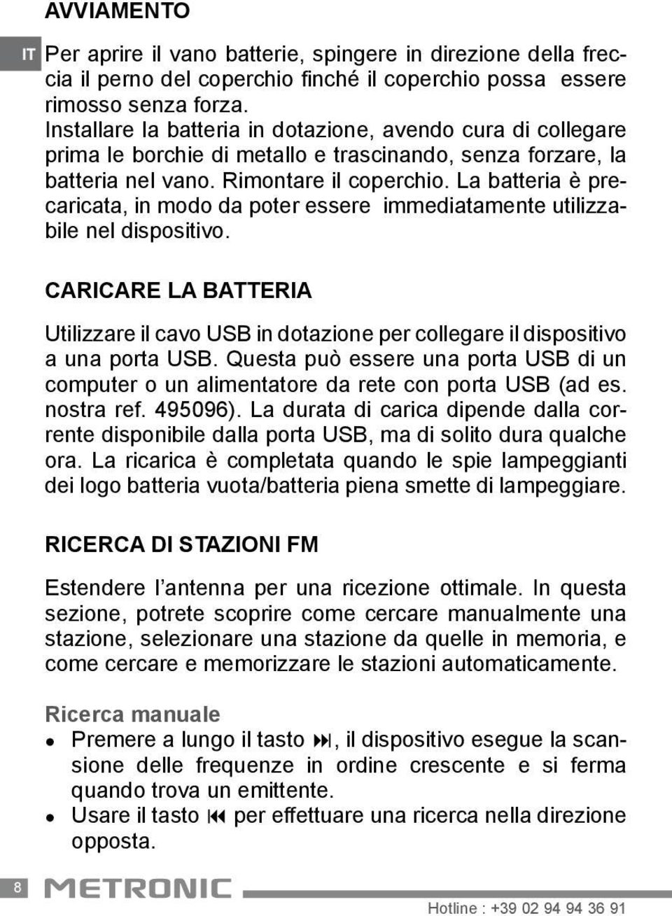 La batteria è precaricata, in modo da poter essere immediatamente utilizzabile nel dispositivo. Caricare la batteria Utilizzare il cavo USB in dotazione per collegare il dispositivo a una porta USB.