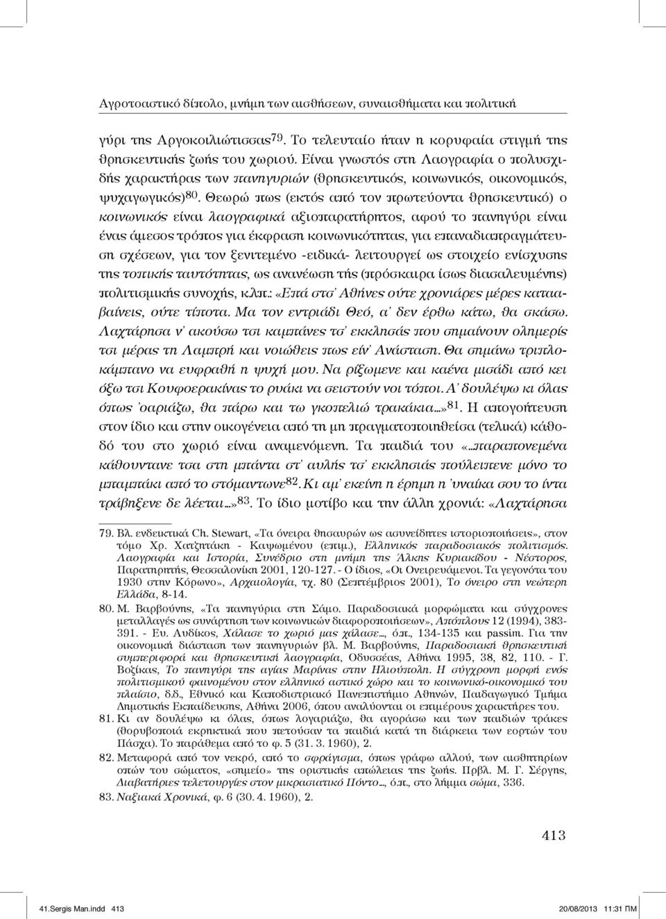 Θεωρώ πως (εκτός από τον πρωτεύοντα θρησκευτικό) ο κοινωνικός είναι λαογραφικά αξιοπαρατήρητος, αφού το πανηγύρι είναι ένας άμεσος τρόπος για έκφραση κοινωνικότητας, για επαναδιαπραγμάτευση σχέσεων,