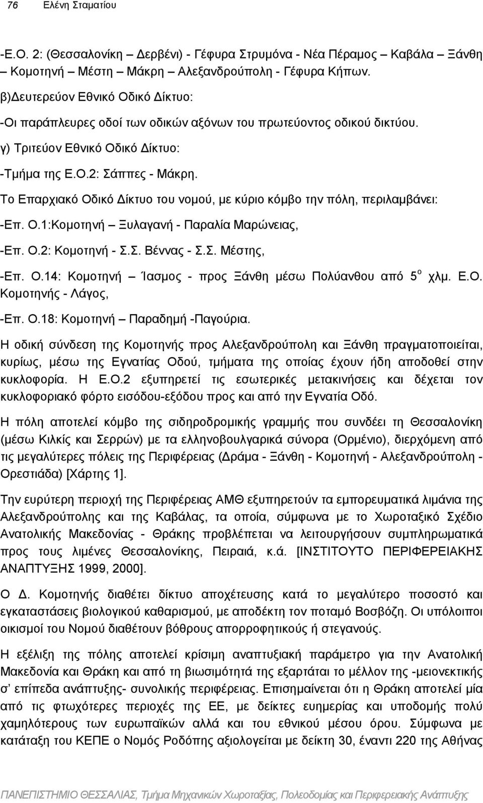 Το Επαρχιακό Οδικό ίκτυο του νοµού, µε κύριο κόµβο την πόλη, περιλαµβάνει: -Επ. Ο.1:Κοµοτηνή Ξυλαγανή - Παραλία Μαρώνειας, -Επ. Ο.2: Κοµοτηνή - Σ.Σ. Βέννας - Σ.Σ. Μέστης, -Επ. Ο.14: Κοµοτηνή Ίασµος - προς Ξάνθη µέσω Πολύανθου από 5 ο Κοµοτηνής - Λάγος, χλµ.