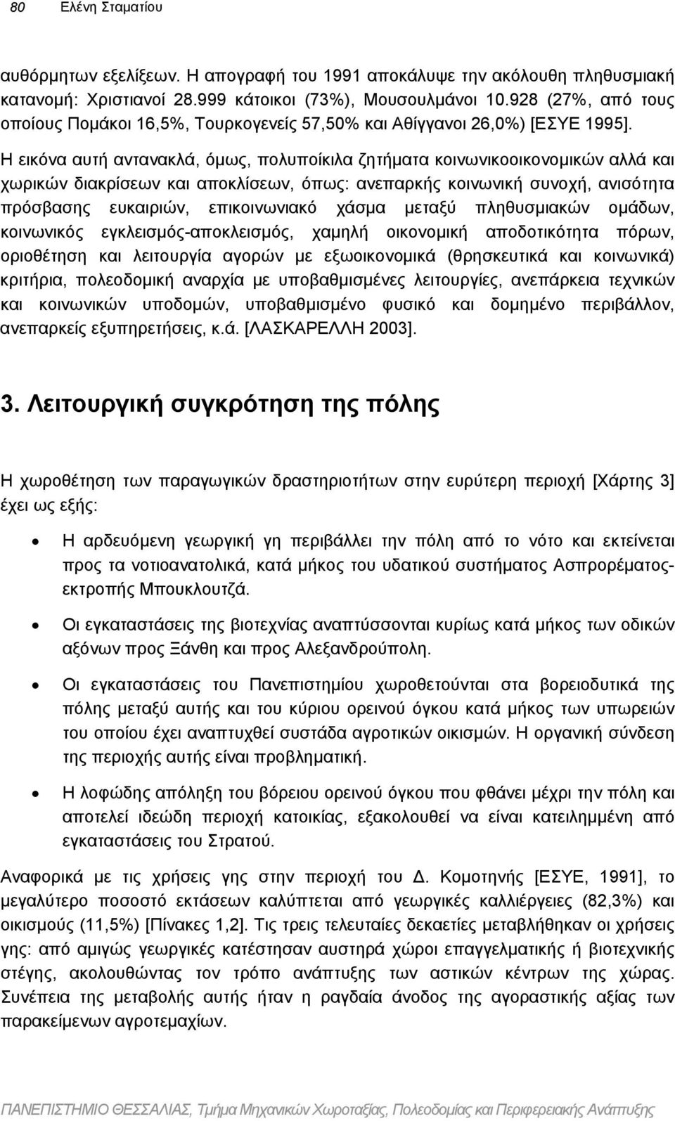 Η εικόνα αυτή αντανακλά, όµως, πολυποίκιλα ζητήµατα κοινωνικοοικονοµικών αλλά και χωρικών διακρίσεων και αποκλίσεων, όπως: ανεπαρκής κοινωνική συνοχή, ανισότητα πρόσβασης ευκαιριών, επικοινωνιακό