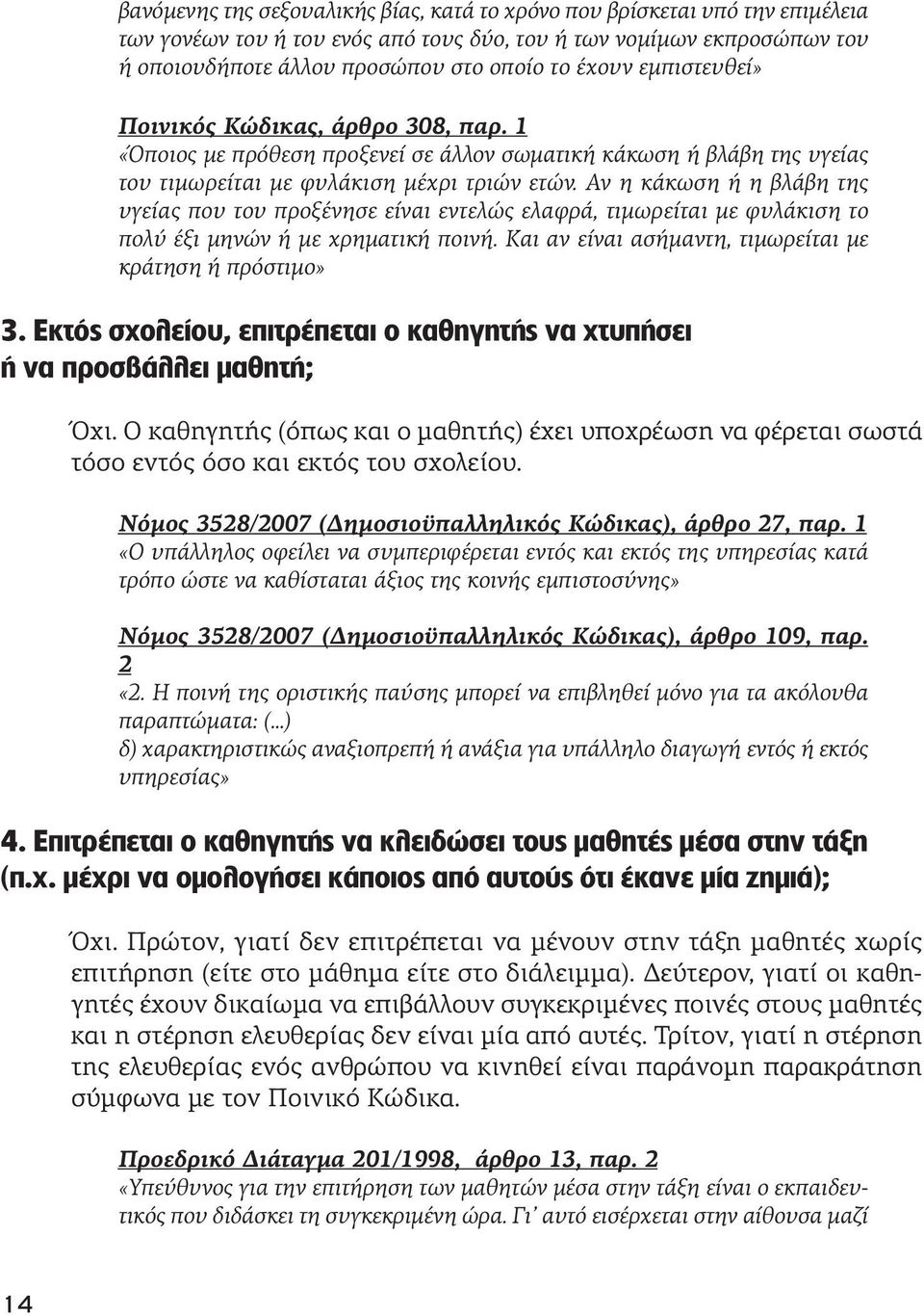 Αν η κάκωση ή η βλάβη της υγείας που του προξένησε είναι εντελώς ελαφρά, τιμωρείται με φυλάκιση το πολύ έξι μηνών ή με χρηματική ποινή. Και αν είναι ασήμαντη, τιμωρείται με κράτηση ή πρόστιμο» 3.