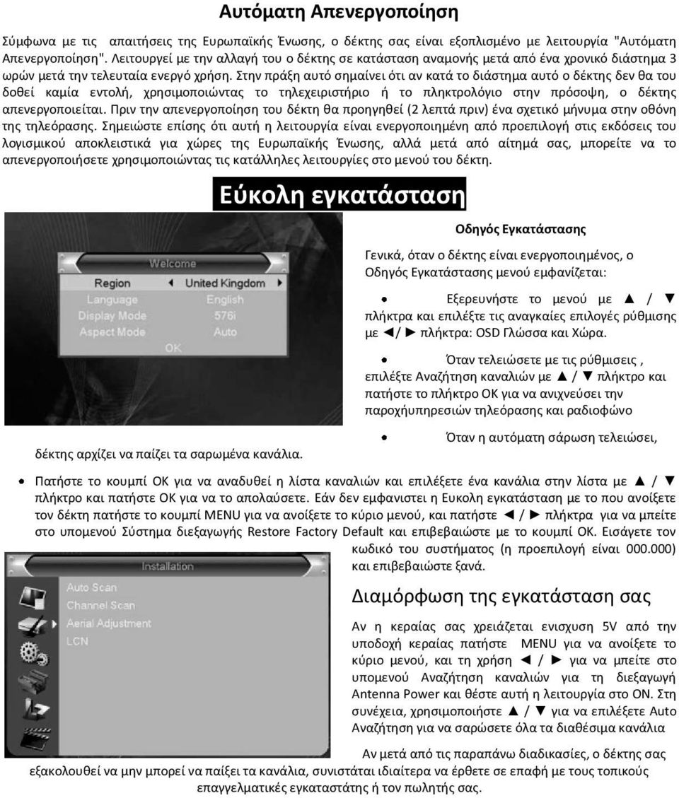 Στην πράξη αυτό σημαίνει ότι αν κατά το διάστημα αυτό ο δέκτης δεν θα του δοθεί καμία εντολή, χρησιμοποιώντας το τηλεχειριστήριο ή το πληκτρολόγιο στην πρόσοψη, o δέκτης απενεργοποιείται.