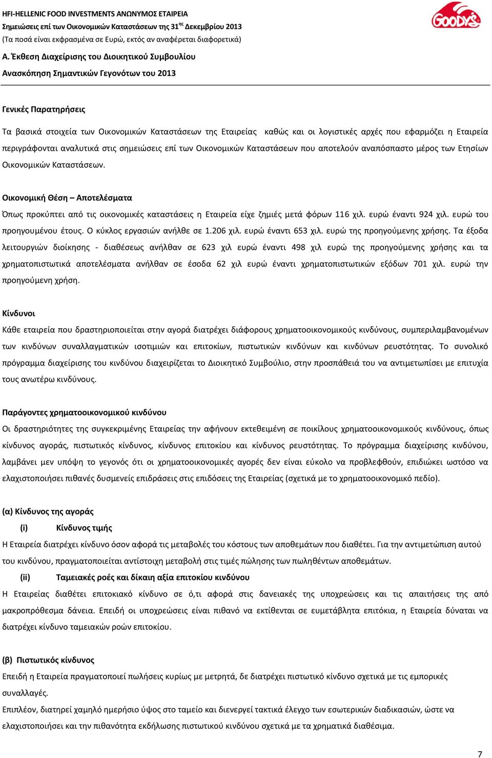 Οικονομική Θέση Αποτελέσματα Όπως προκύπτει από τις οικονομικές καταστάσεις η Εταιρεία είχε ζημιές μετά φόρων 116 χιλ. ευρώ έναντι 924 χιλ. ευρώ του προηγουμένου έτους. Ο κύκλος εργασιών ανήλθε σε 1.