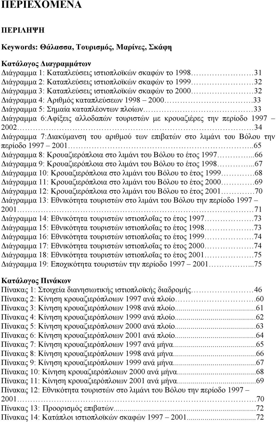 33 Διάγραμμα 5: Σημαία καταπλέοντων πλοίων 33 Διάγραμμα 6:Αφίξεις αλλοδαπών τουριστών με κρουαζιέρες την περίοδο 1997 2002 34 Διάγραμμα 7:Διακύμανση του αριθμού των επιβατών στο λιμάνι του Βόλου την