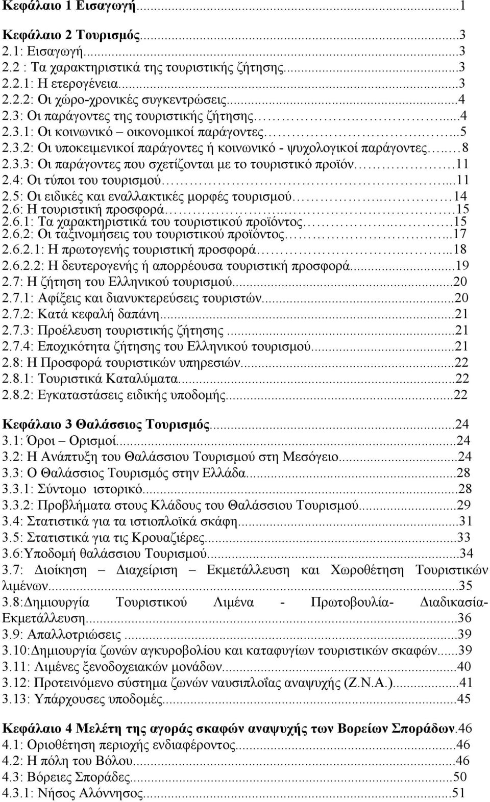 11 2.4: Οι τύπoι τoυ τoυρισμoύ...11 2.5: Οι ειδικές και εναλλακτικές μορφές τουρισμού.. 14 2.6: Η τουριστική προσφορά...15 2.6.1: Τα χαρακτηριστικά του τουριστικού προϊόντος...15 2.6.2: Οι ταξινομήσεις του τουριστικού προϊόντος.