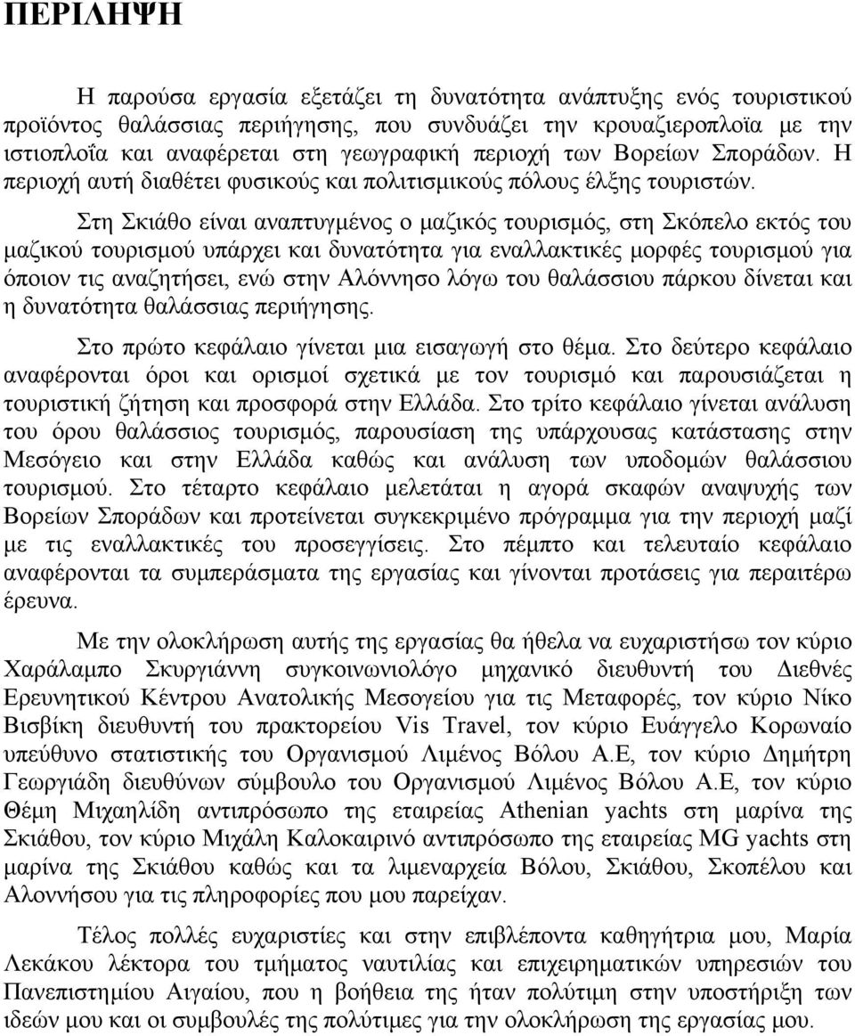 Στη Σκιάθο είναι αναπτυγμένος ο μαζικός τουρισμός, στη Σκόπελο εκτός του μαζικού τουρισμού υπάρχει και δυνατότητα για εναλλακτικές μορφές τουρισμού για όποιον τις αναζητήσει, ενώ στην Αλόννησο λόγω