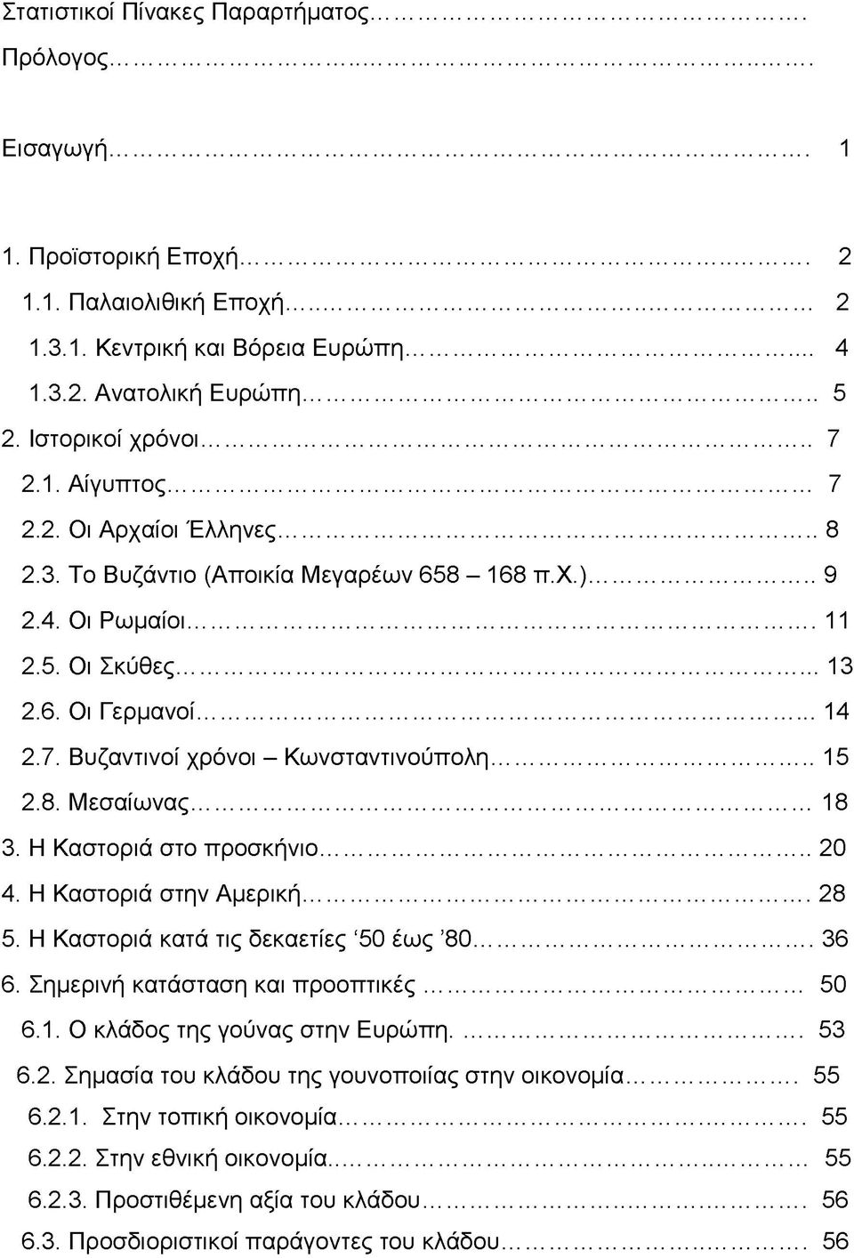 ..15 2.8. Μεσαίωνας... 18 3. Η Καστοριά στο προσκήνιο...20 4. Η Καστοριά στην Αμερική... 28 5. Η Καστοριά κατά τις δεκαετίες 50 έως 80...36 6. Σημερινή κατάσταση και προοπτικές... 50 6.1. Ο κλάδος της γούνας στην Ευρώπη.