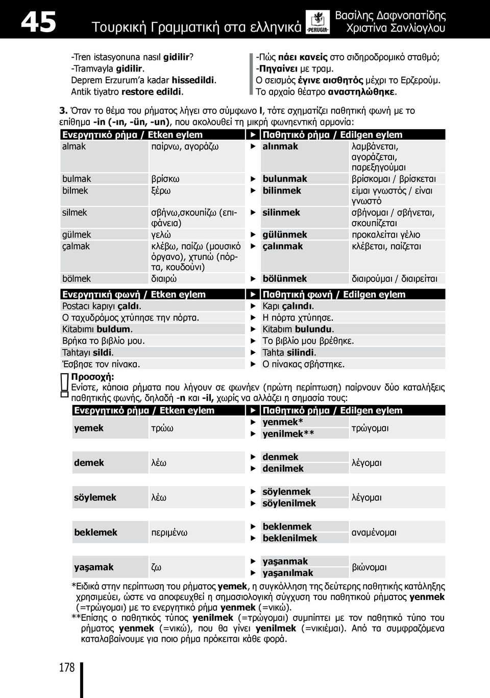 Όταν το θέμα του ρήματος λήγει στο σύμφωνο l, τότε σχηματίζει παθητική φωνή με το επίθημα -in (-ın, -ün, -un), που ακολουθεί τη μικρή φωνηεντική αρμονία: Ενεργητικό ρήμα / Etken eylem Παθητικό ρήμα /