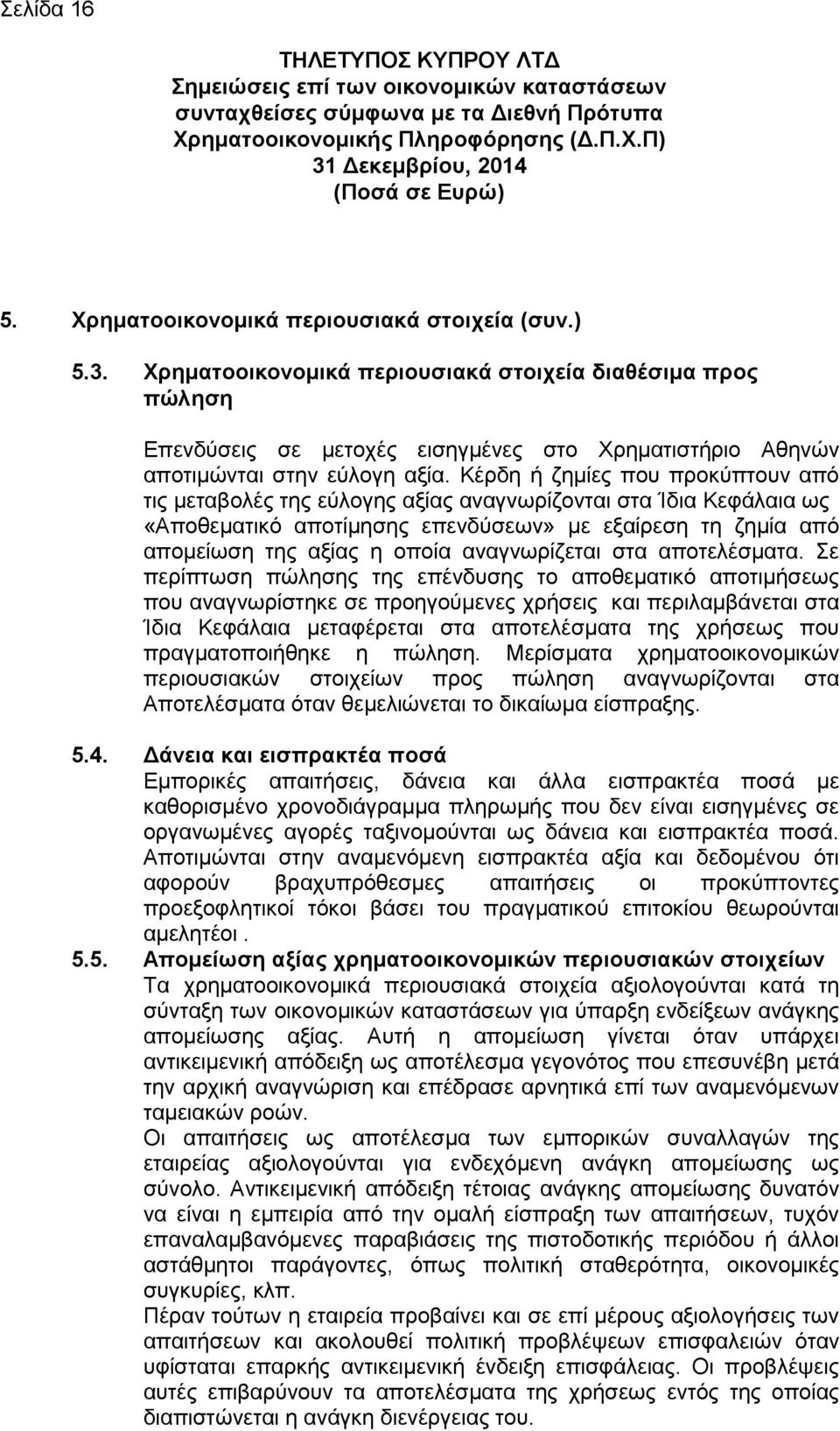 Κέρδη ή ζημίες που προκύπτουν από τις μεταβολές της εύλογης αξίας αναγνωρίζονται στα Ίδια Κεφάλαια ως «Αποθεματικό αποτίμησης επενδύσεων» με εξαίρεση τη ζημία από απομείωση της αξίας η οποία