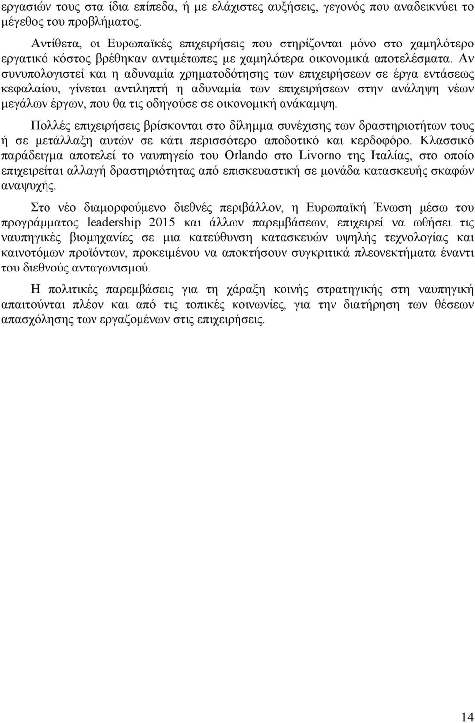 Αν συνυπολογιστεί και η αδυναμία χρηματοδότησης των επιχειρήσεων σε έργα εντάσεως κεφαλαίου, γίνεται αντιληπτή η αδυναμία των επιχειρήσεων στην ανάληψη νέων μεγάλων έργων, που θα τις οδηγούσε σε