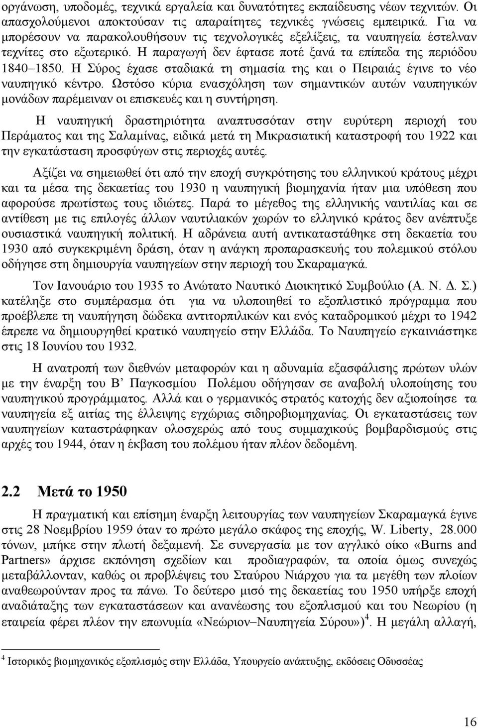 Η Σύρος έχασε σταδιακά τη σημασία της και ο Πειραιάς έγινε το νέο ναυπηγικό κέντρο. Ωστόσο κύρια ενασχόληση των σημαντικών αυτών ναυπηγικών μονάδων παρέμειναν οι επισκευές και η συντήρηση.