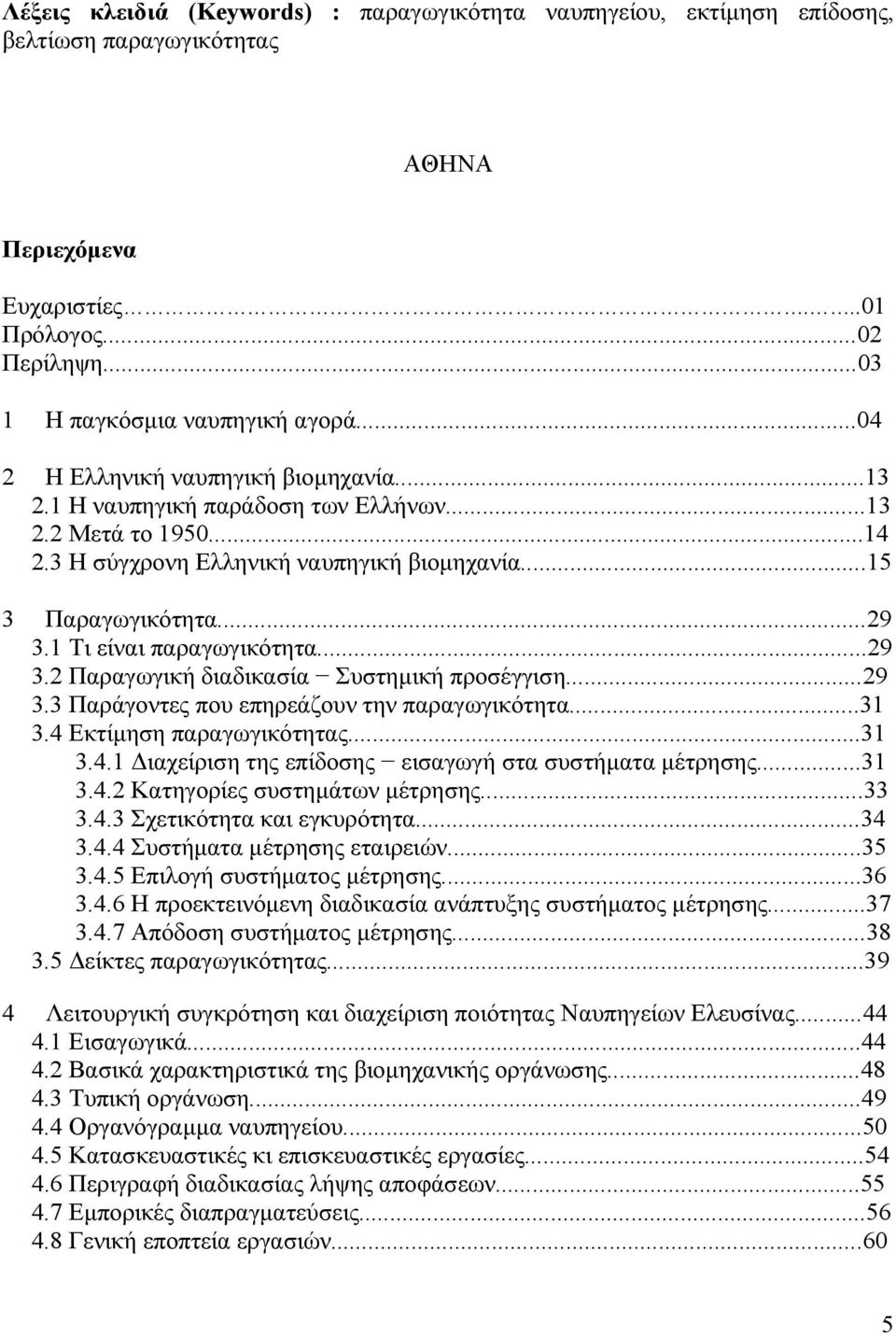 1 Τι είναι παραγωγικότητα...29 3.2 Παραγωγική διαδικασία Συστημική προσέγγιση...29 3.3 Παράγοντες που επηρεάζουν την παραγωγικότητα...31 3.4 Εκτίμηση παραγωγικότητας...31 3.4.1 Διαχείριση της επίδοσης εισαγωγή στα συστήματα μέτρησης.