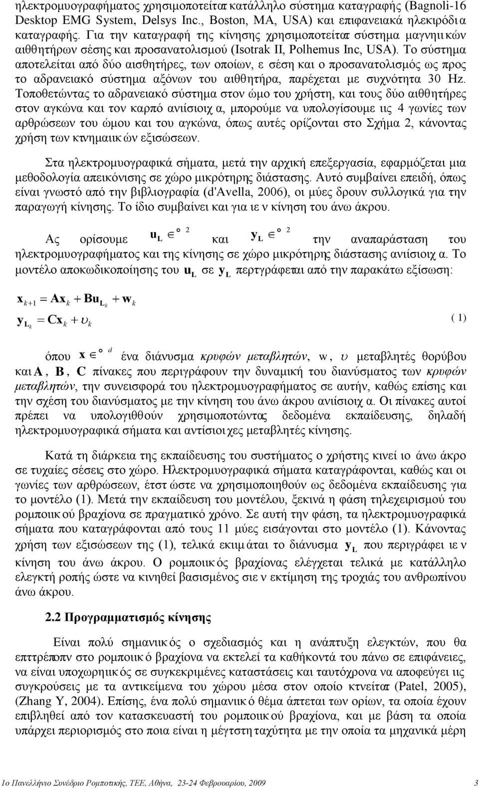 Το σύστημα αποτελείται από δύο αισθητήρες, των οποίων, ε σέση και ο προσανατολισμός ως προς το αδρανειακό σύστημα αξόνων του αιθθητήρα, παρέχεται με συχνότητα 30 Hz.