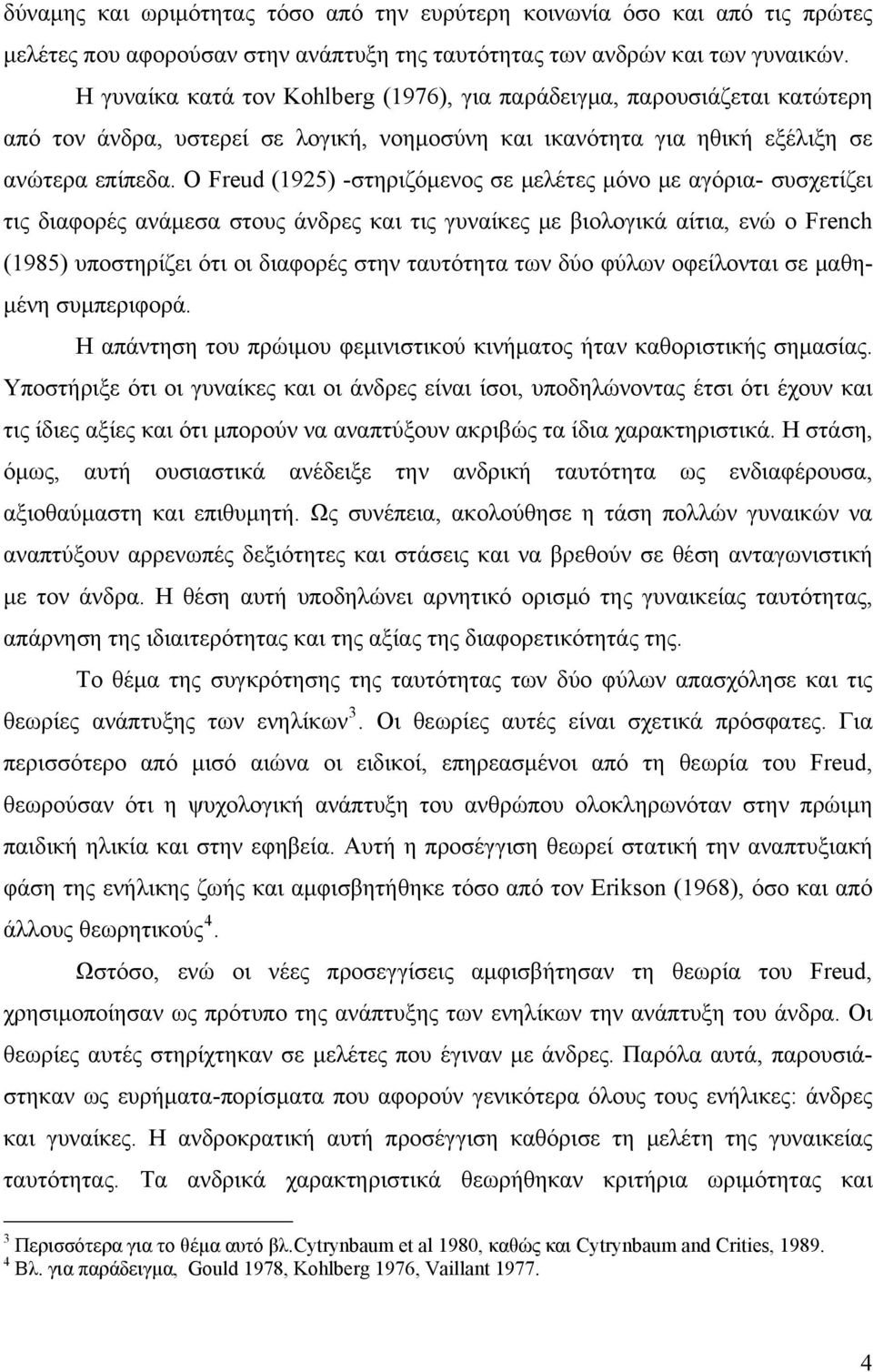 Ο Freud (1925) -στηριζόμενος σε μελέτες μόνο με αγόρια- συσχετίζει τις διαφορές ανάμεσα στους άνδρες και τις γυναίκες με βιολογικά αίτια, ενώ ο French (1985) υποστηρίζει ότι οι διαφορές στην