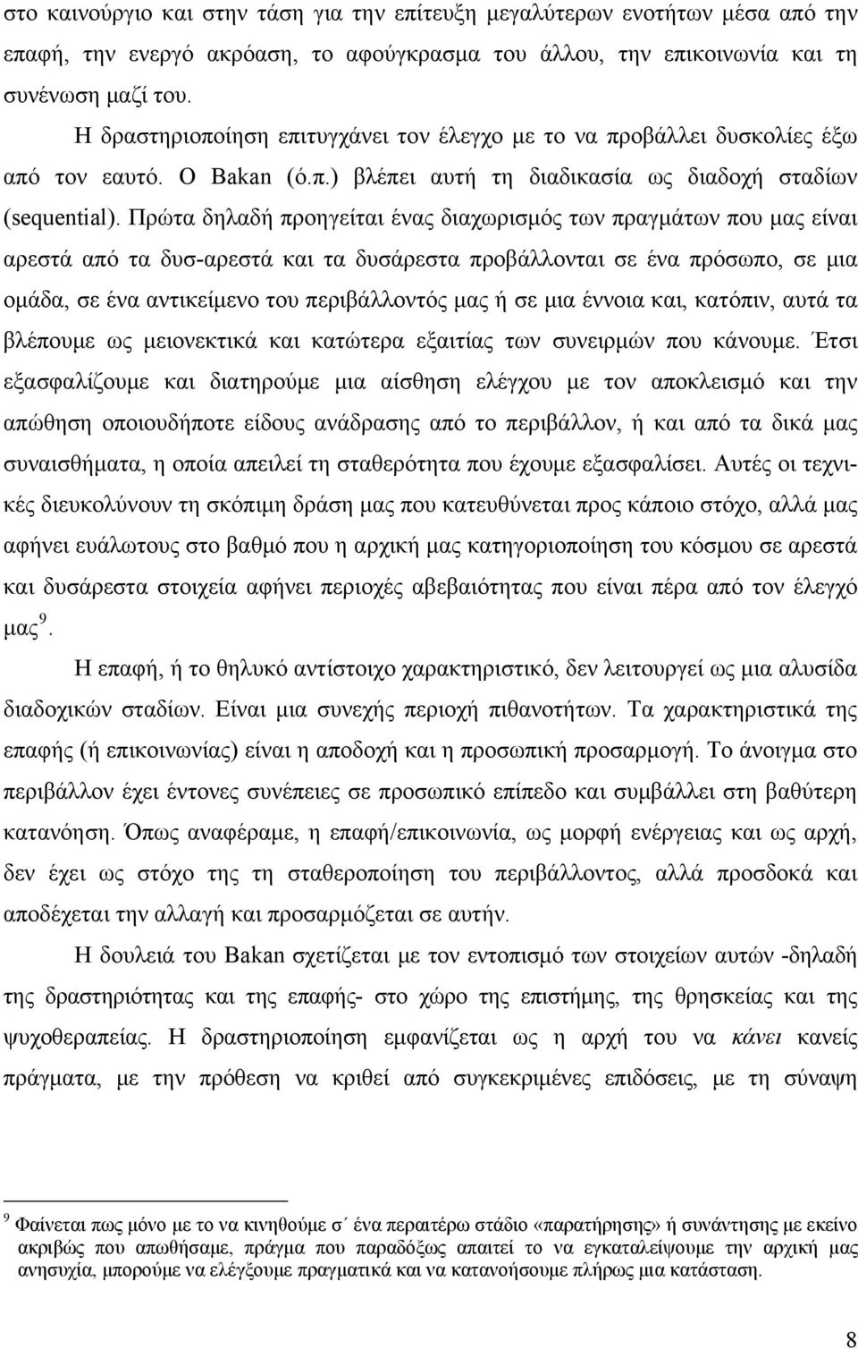 Πρώτα δηλαδή προηγείται ένας διαχωρισμός των πραγμάτων που μας είναι αρεστά από τα δυσ-αρεστά και τα δυσάρεστα προβάλλονται σε ένα πρόσωπο, σε μια ομάδα, σε ένα αντικείμενο του περιβάλλοντός μας ή σε