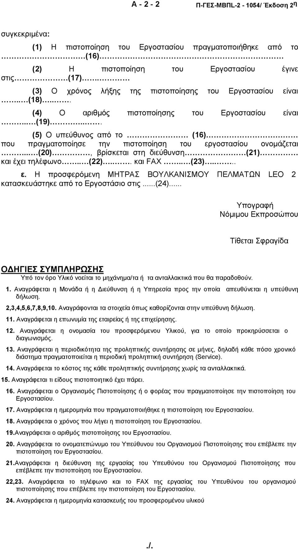 .. (5) Ο υπεύθυνος από το (16) που πραγματοποίησε την πιστοποίηση του εργοστασίου ονομάζεται... (20), βρίσκεται στη διεύθυνση (21) και έχει τηλέφωνο.. (22)... και FAX.. (23).... ε. Η προσφερόμενη ΜΗΤΡΑΣ ΒΟΥΛΚΑΝΙΣΜΟΥ ΠΕΛΜΑΤΩΝ LEO 2 κατασκευάστηκε από το Εργοστάσιο στις.