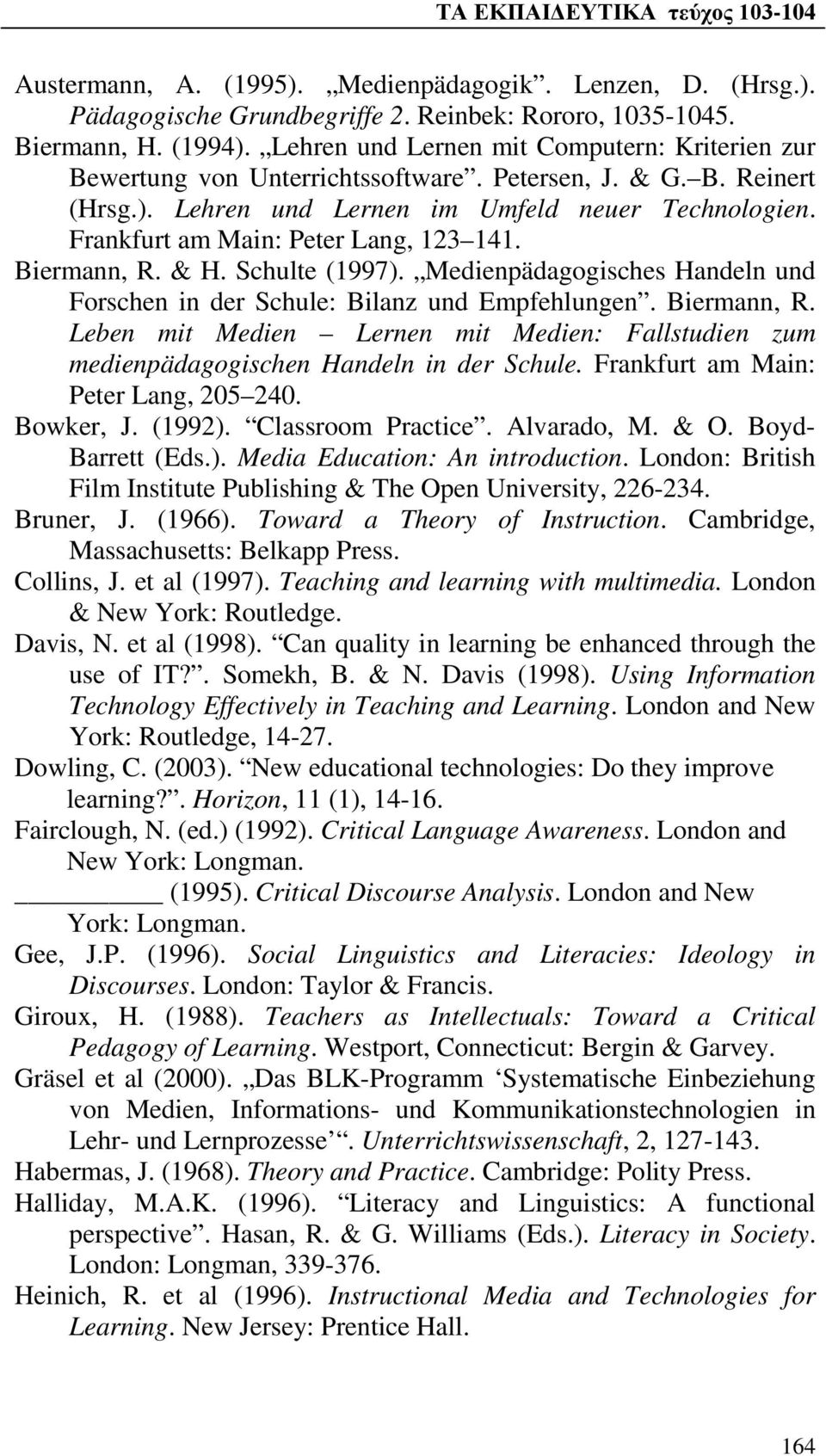 Frankfurt am Main: Peter Lang, 123 141. Biermann, R. & H. Schulte (1997). Medienpädagogisches Handeln und Forschen in der Schule: Bilanz und Empfehlungen. Biermann, R. Leben mit Medien Lernen mit Medien: Fallstudien zum medienpädagogischen Handeln in der Schule.