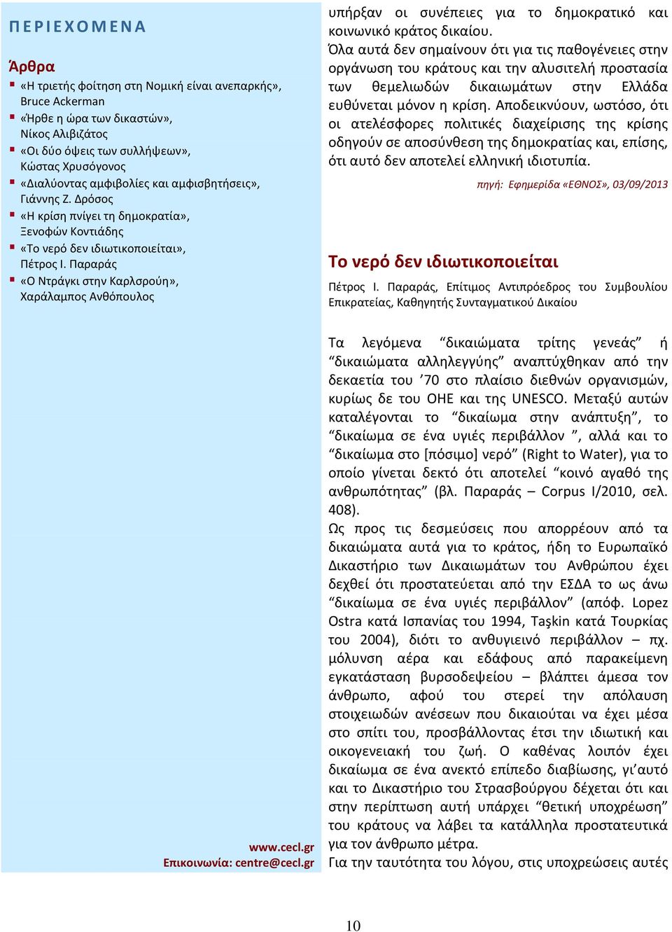 Αποδεικνύουν, ωστόσο, ότι οι ατελέσφορες πολιτικές διαχείρισης της κρίσης οδηγούν σε αποσύνθεση της δημοκρατίας και, επίσης, ότι αυτό δεν αποτελεί ελληνική ιδιοτυπία.