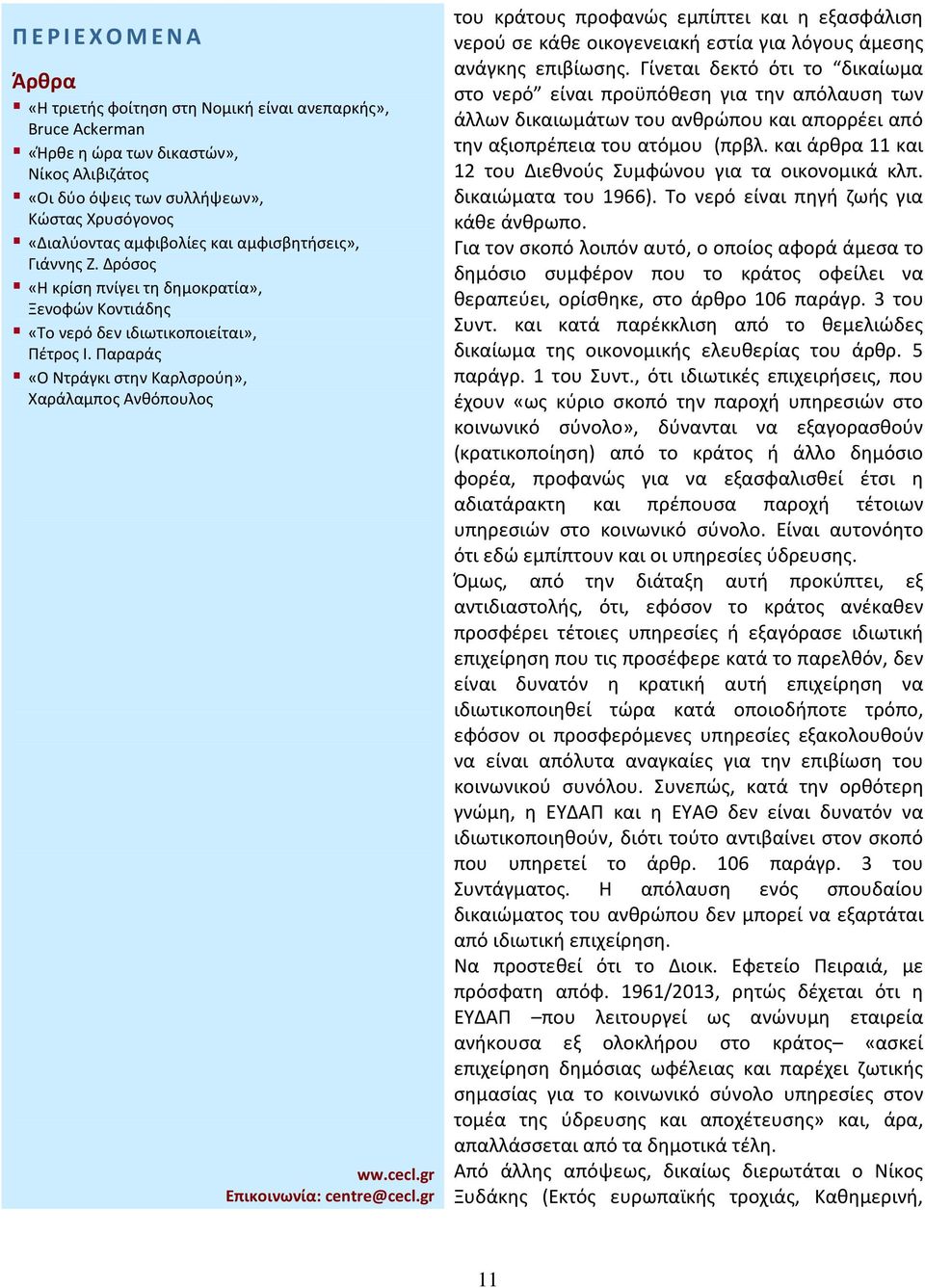 και άρθρα 11 και 12 του Διεθνούς Συμφώνου για τα οικονομικά κλπ. δικαιώματα του 1966). Το νερό είναι πηγή ζωής για κάθε άνθρωπο.