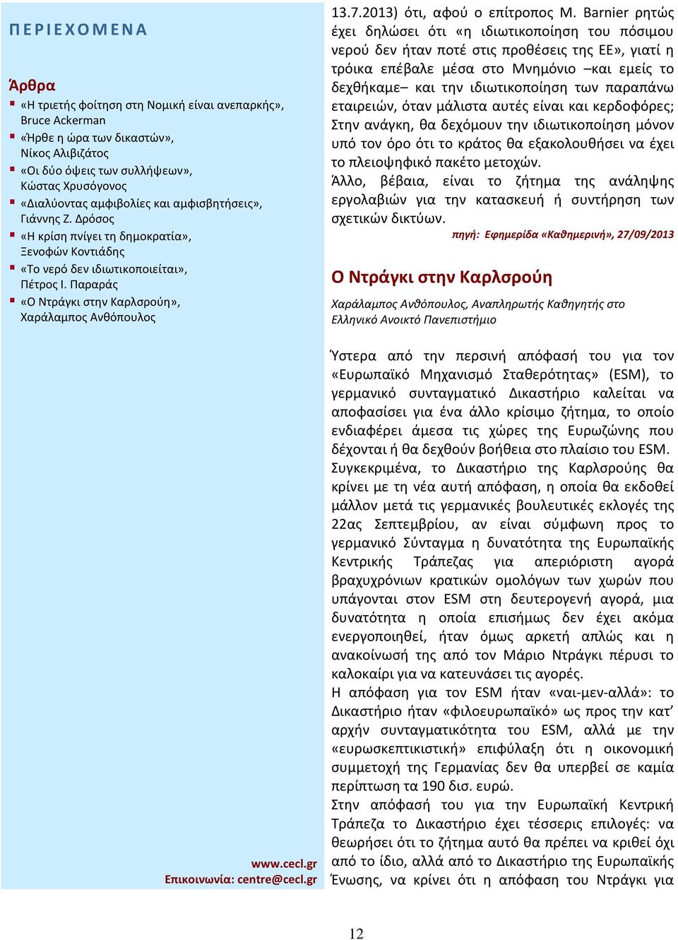 παραπάνω εταιρειών, όταν μάλιστα αυτές είναι και κερδοφόρες; Στην ανάγκη, θα δεχόμουν την ιδιωτικοποίηση μόνον υπό τον όρο ότι το κράτος θα εξακολουθήσει να έχει το πλειοψηφικό πακέτο μετοχών.