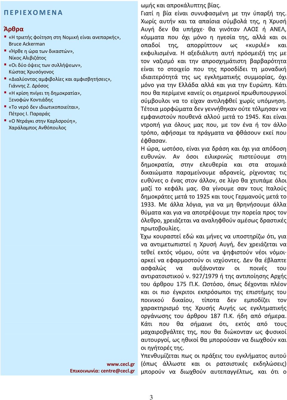 Η αξεδιάλυτη αυτή πρόσμειξή της με τον ναζισμό και την απροσχημάτιστη βαρβαρότητα είναι το στοιχείο που της προσδίδει τη μοναδική ιδιαιτερότητά της ως εγκληματικής συμμορίας, όχι μόνο για την Ελλάδα