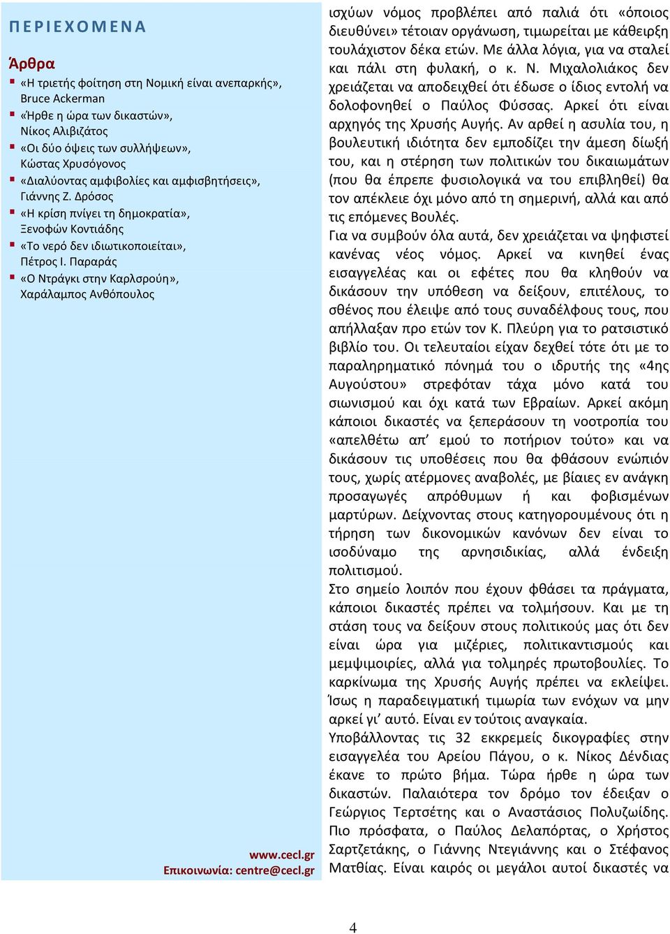 Αν αρθεί η ασυλία του, η βουλευτική ιδιότητα δεν εμποδίζει την άμεση δίωξή του, και η στέρηση των πολιτικών του δικαιωμάτων (που θα έπρεπε φυσιολογικά να του επιβληθεί) θα τον απέκλειε όχι μόνο από