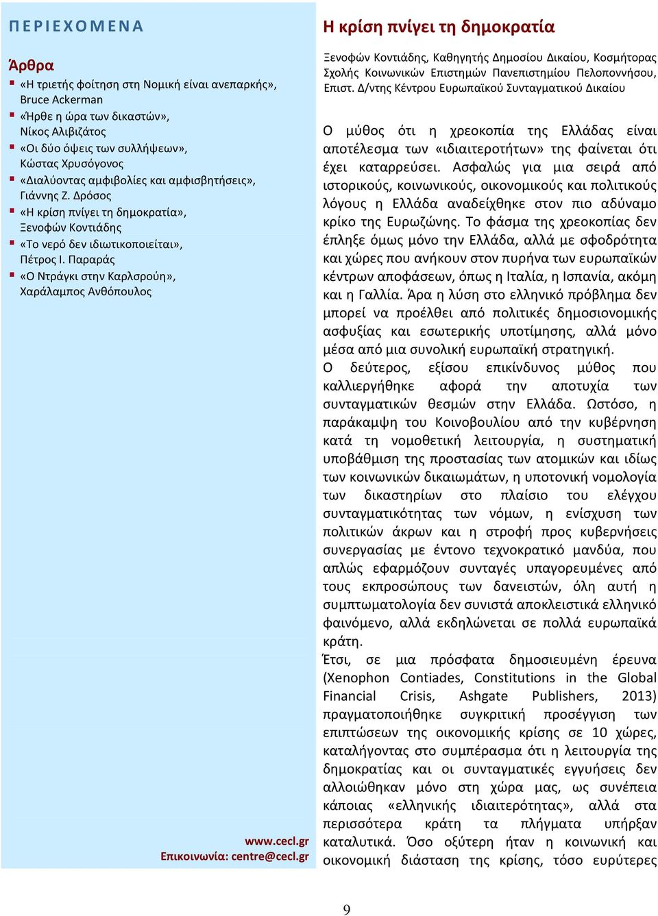 Ασφαλώς για μια σειρά από ιστορικούς, κοινωνικούς, οικονομικούς και πολιτικούς λόγους η Ελλάδα αναδείχθηκε στον πιο αδύναμο κρίκο της Ευρωζώνης.