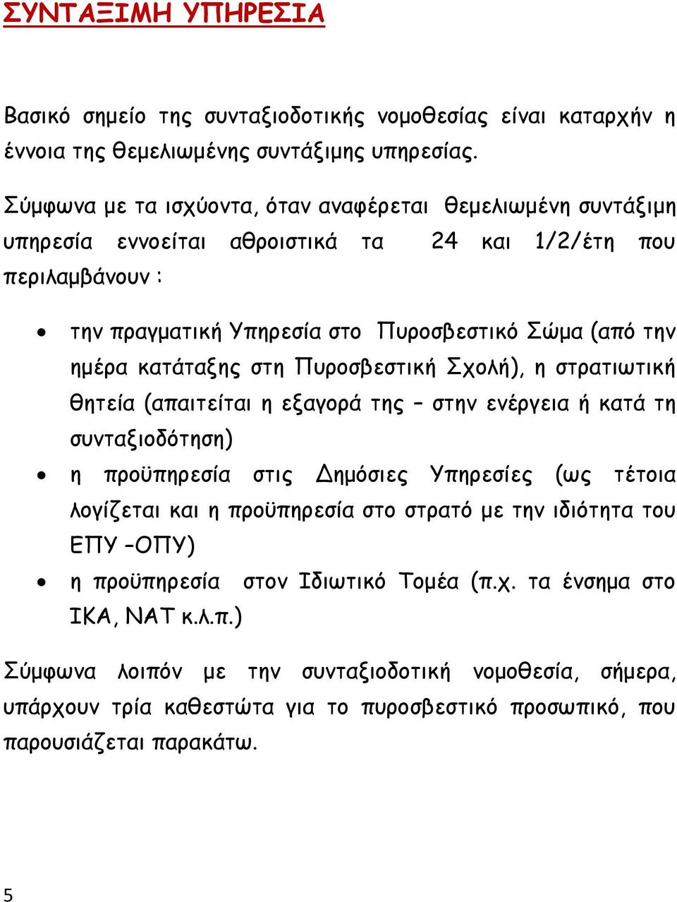 κατάταξης στη Πυροσβεστική Σχολή), η στρατιωτική θητεία (απαιτείται η εξαγορά της στην ενέργεια ή κατά τη συνταξιοδότηση) η προϋπηρεσία στις Δημόσιες Υπηρεσίες (ως τέτοια λογίζεται και η