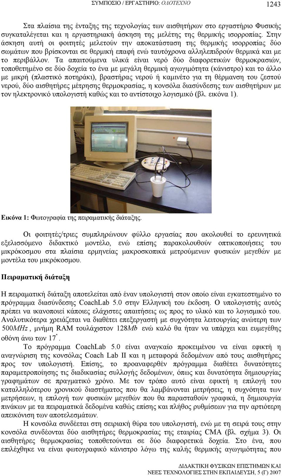 Τα απαιτούµενα υλικά είναι νερό δύο διαφορετικών θερµοκρασιών, τοποθετηµένο σε δύο δοχεία το ένα µε µεγάλη θερµική αγωγιµότητα (κάνιστρο) και το άλλο µε µικρή (πλαστικό ποτηράκι), βραστήρας νερού ή