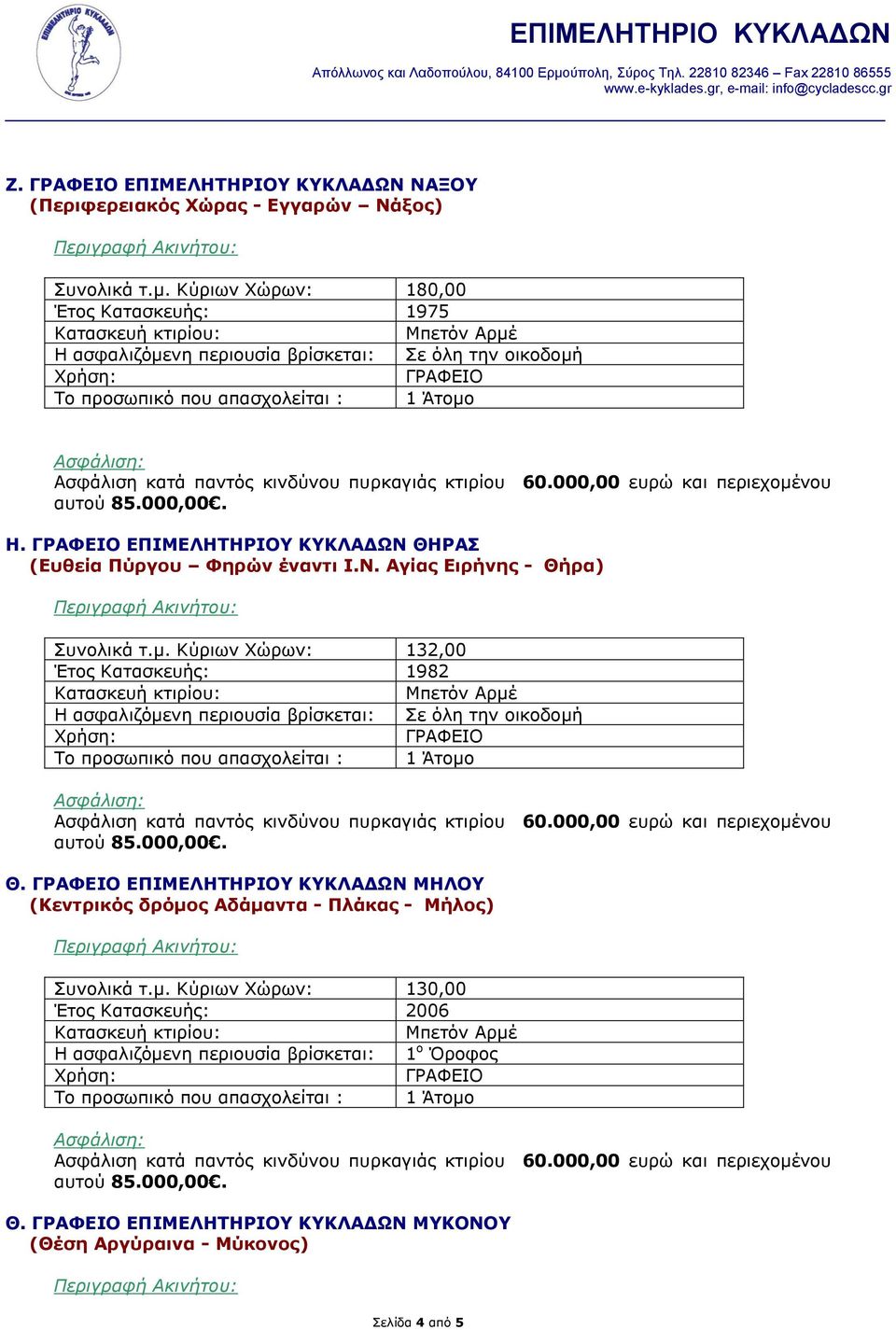 Κύριων Χώρων: 132,00 Έτος Κατασκευής: 1982 Θ. ΕΠΙΜΕΛΗΤΗΡΙΟΥ ΚΥΚΛΑΔΩΝ ΜΗΛΟΥ (Κεντρικός δρόμος Αδάμαντα - Πλάκας - Μήλος) Συνολικά τ.