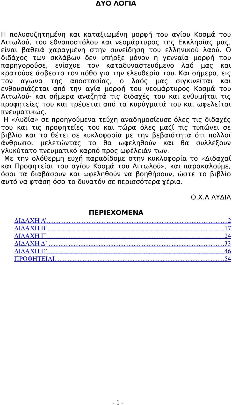 Και σήμερα, εις τον αγώνα της αποστασίας, ο λαός μας σιγκινείται και ενθουσιάζεται από την αγία μορφή του νεομάρτυρος Κοσμά του Αιτωλού- και σήμερα αναζητά τις διδαχές του και ενθυμήται τις