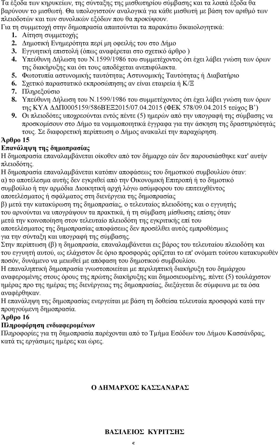 Αίτηση συμμετοχής 2. Δημοτική Ενημερότητα περί μη οφειλής του στο Δήμο 3. Εγγυητική επιστολή (όπως αναφέρεται στο σχετικό άρθρο ) 4. Υπεύθυνη Δήλωση του Ν.