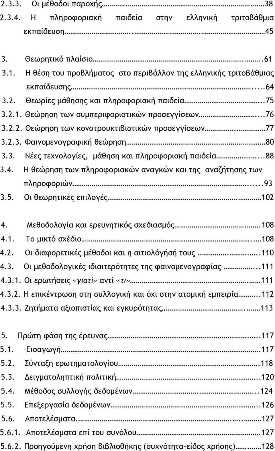 77 3.2.3. Φαινομενογραφική θεώρηση 80 3.3. Νέες τεχνολογίες, μάθηση και πληροφοριακή παιδεία...88 3.4. Η θεώρηση των πληροφοριακών αναγκών και της αναζήτησης των πληροφοριών...93 3.5.