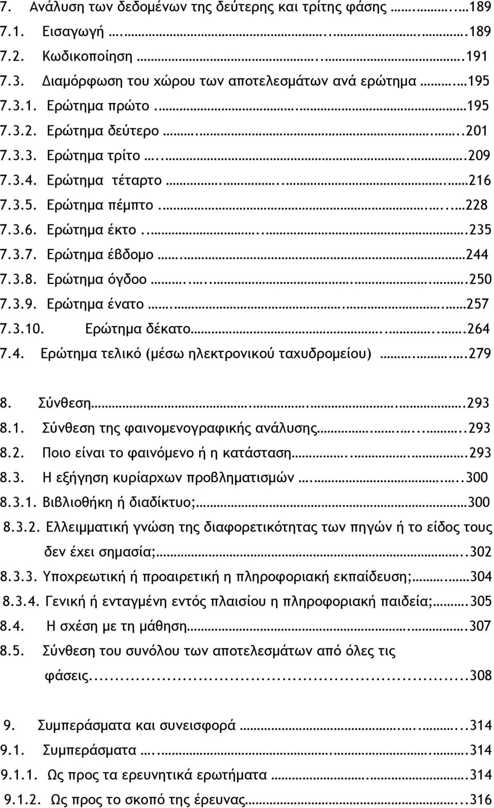 .. 257 7.3.10. Ερώτημα δέκατο.....264 7.4. Ερώτημα τελικό (μέσω ηλεκτρονικού ταχυδρομείου)...279 8. Σύνθεση....293 8.1. Σύνθεση της φαινομενογραφικής ανάλυσης.......293 8.2. Ποιο είναι το φαινόμενο ή η κατάσταση.