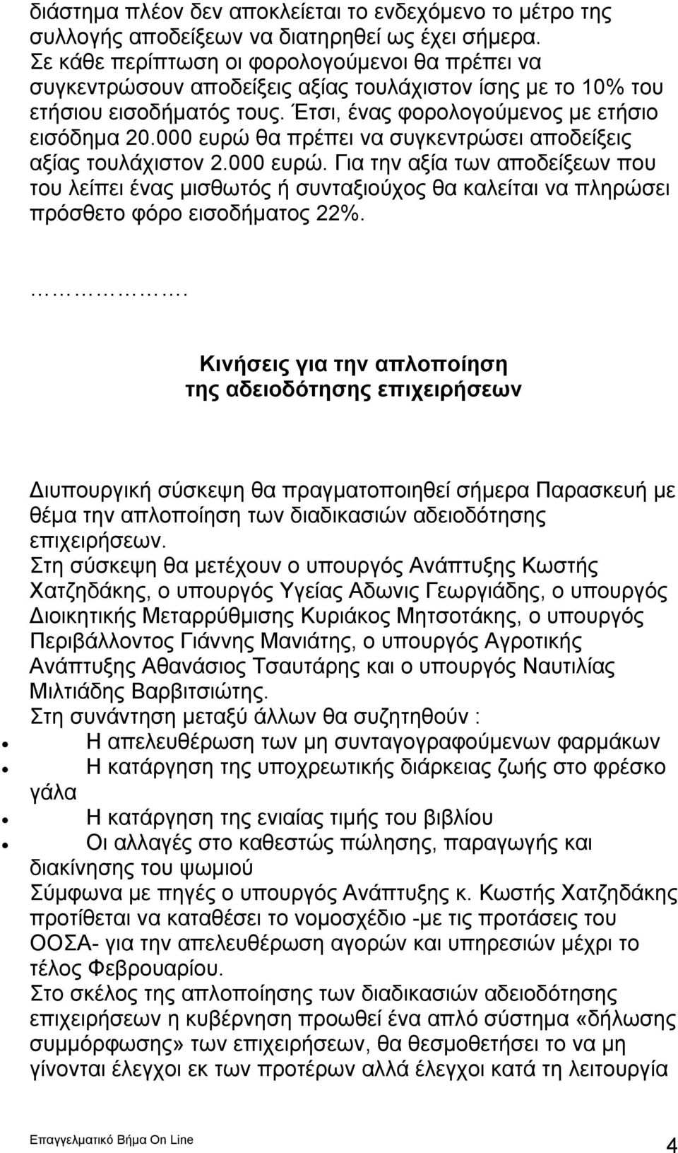 000 ευρώ θα πρέπει να συγκεντρώσει αποδείξεις αξίας τουλάχιστον 2.000 ευρώ. Για την αξία των αποδείξεων που του λείπει ένας μισθωτός ή συνταξιούχος θα καλείται να πληρώσει πρόσθετο φόρο εισοδήματος 22%.