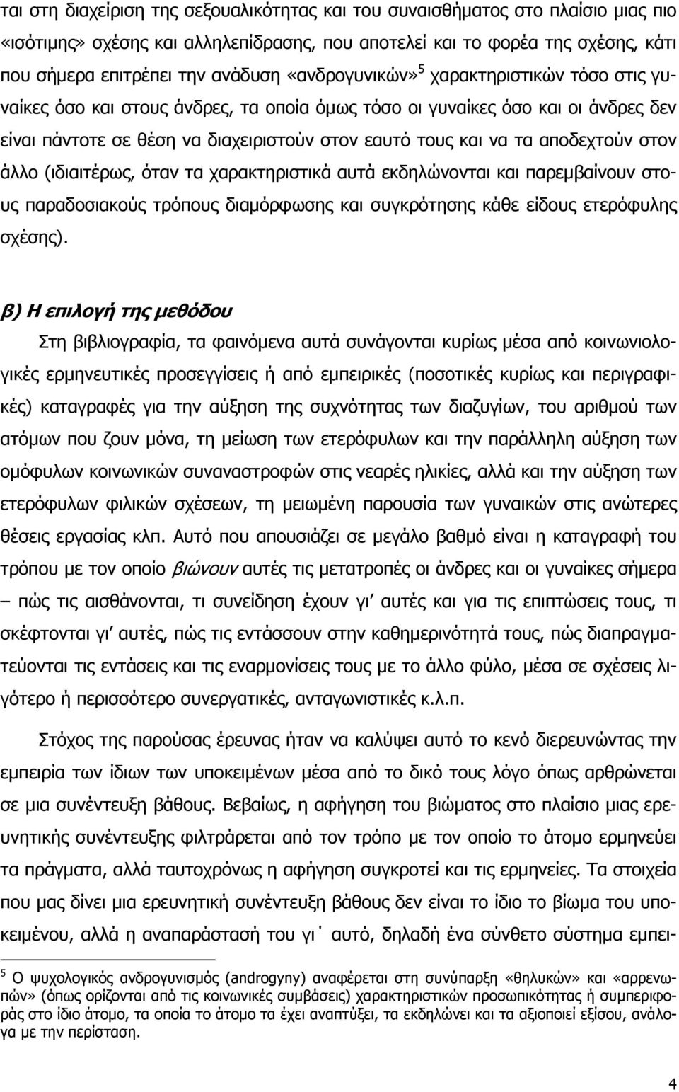 αποδεχτούν στον άλλο (ιδιαιτέρως, όταν τα χαρακτηριστικά αυτά εκδηλώνονται και παρεμβαίνουν στους παραδοσιακούς τρόπους διαμόρφωσης και συγκρότησης κάθε είδους ετερόφυλης σχέσης).