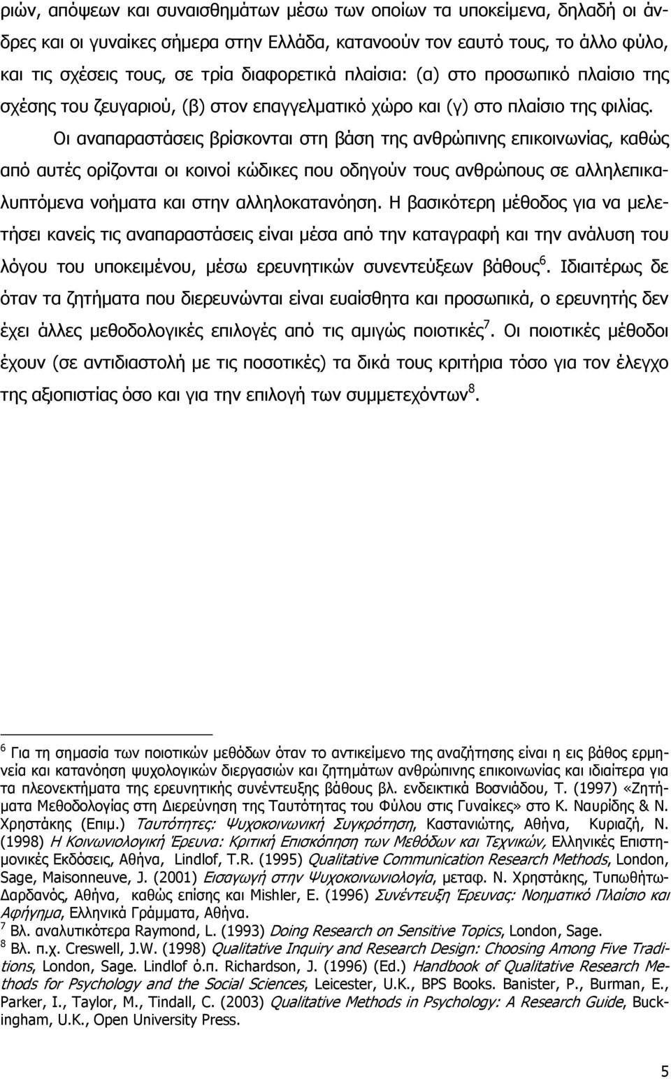 Οι αναπαραστάσεις βρίσκονται στη βάση της ανθρώπινης επικοινωνίας, καθώς από αυτές ορίζονται οι κοινοί κώδικες που οδηγούν τους ανθρώπους σε αλληλεπικαλυπτόμενα νοήματα και στην αλληλοκατανόηση.