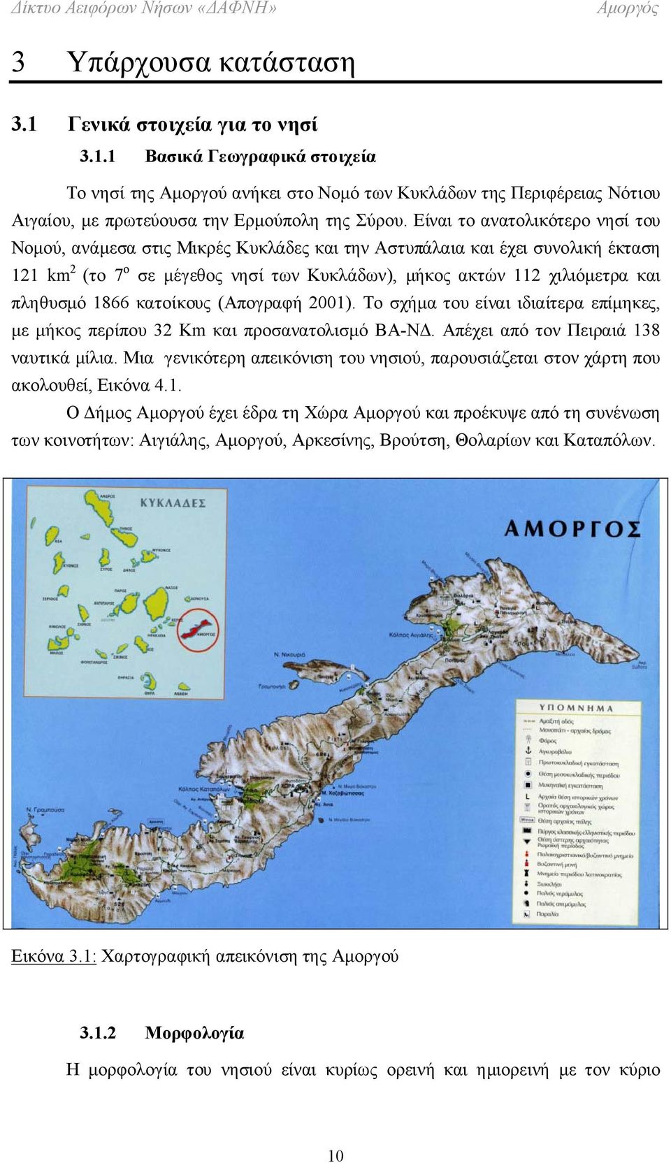 1866 κατοίκους (Απογραφή 2001). Το σχήμα του είναι ιδιαίτερα επίμηκες, με μήκος περίπου 32 Κm και προσανατολισμό ΒΑ-ΝΔ. Απέχει από τον Πειραιά 138 ναυτικά μίλια.