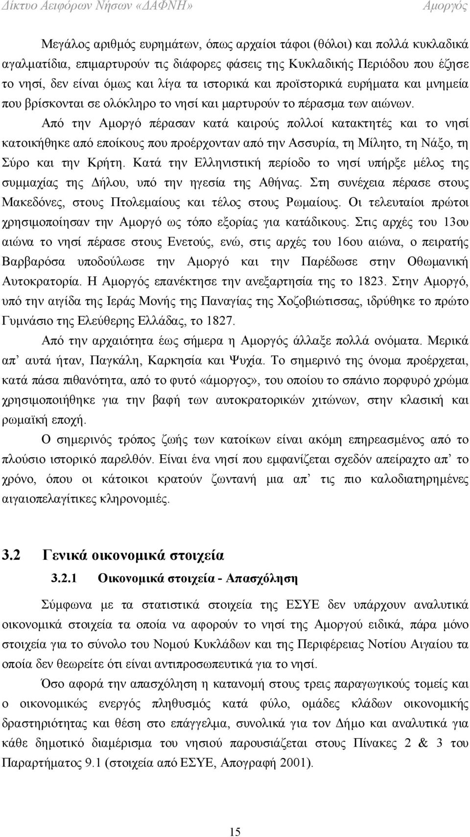 Από την Αμοργό πέρασαν κατά καιρούς πολλοί κατακτητές και το νησί κατοικήθηκε από εποίκους που προέρχονταν από την Ασσυρία, τη Μίλητο, τη Νάξο, τη Σύρο και την Κρήτη.