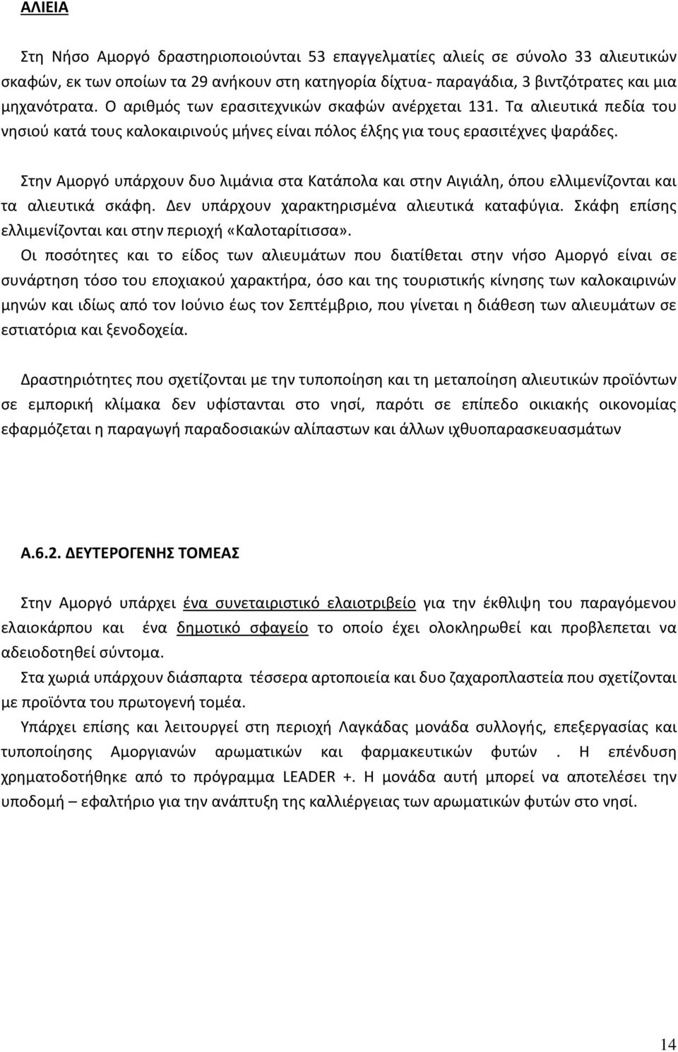 Στην Αμοργό υπάρχουν δυο λιμάνια στα Κατάπολα και στην Αιγιάλη, όπου ελλιμενίζονται και τα αλιευτικά σκάφη. Δεν υπάρχουν χαρακτηρισμένα αλιευτικά καταφύγια.