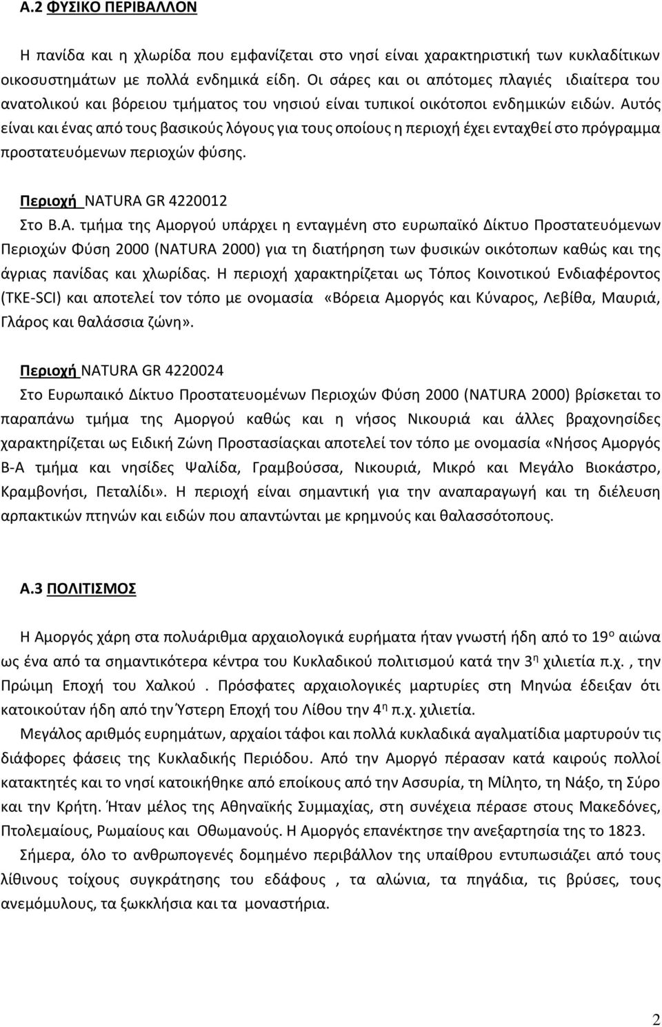 Αυτός είναι και ένας από τους βασικούς λόγους για τους οποίους η περιοχή έχει ενταχθεί στο πρόγραμμα προστατευόμενων περιοχών φύσης. Περιοχή NATURA GR 4220012 Στο Β.Α. τμήμα της Αμοργού υπάρχει η ενταγμένη στο ευρωπαϊκό Δίκτυο Προστατευόμενων Περιοχών Φύση 2000 (NATURA 2000) για τη διατήρηση των φυσικών οικότοπων καθώς και της άγριας πανίδας και χλωρίδας.