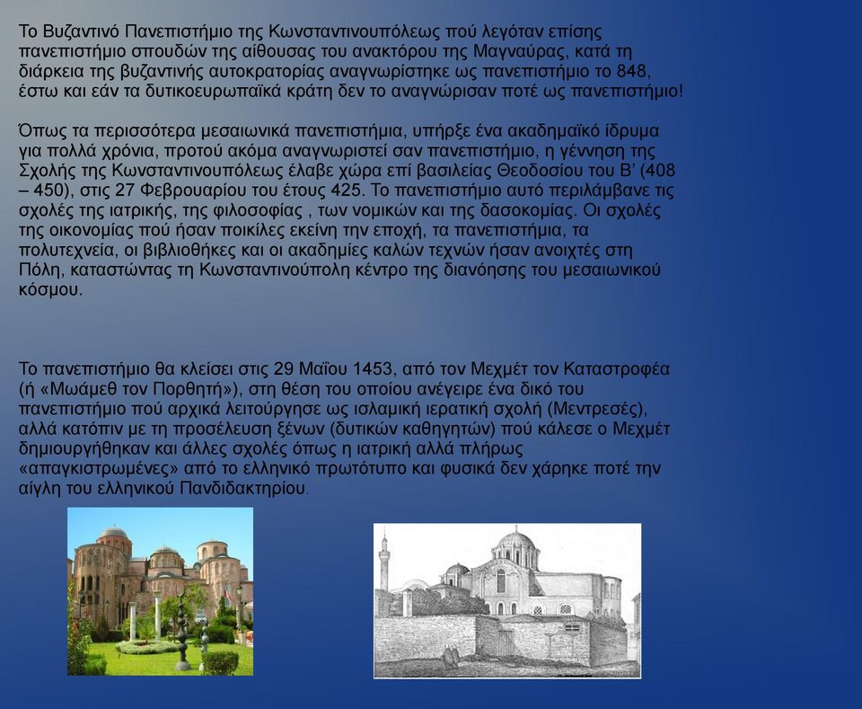 Όπως τα περισσότερα μεσαιωνικά πανεπιστήμια, υπήρξε ένα ακαδημαϊκό ίδρυμα για πολλά χρόνια, προτού ακόμα αναγνωριστεί σαν πανεπιστήμιο, η γέννηση της Σχολής της Κωνσταντινουπόλεως έλαβε χώρα επί