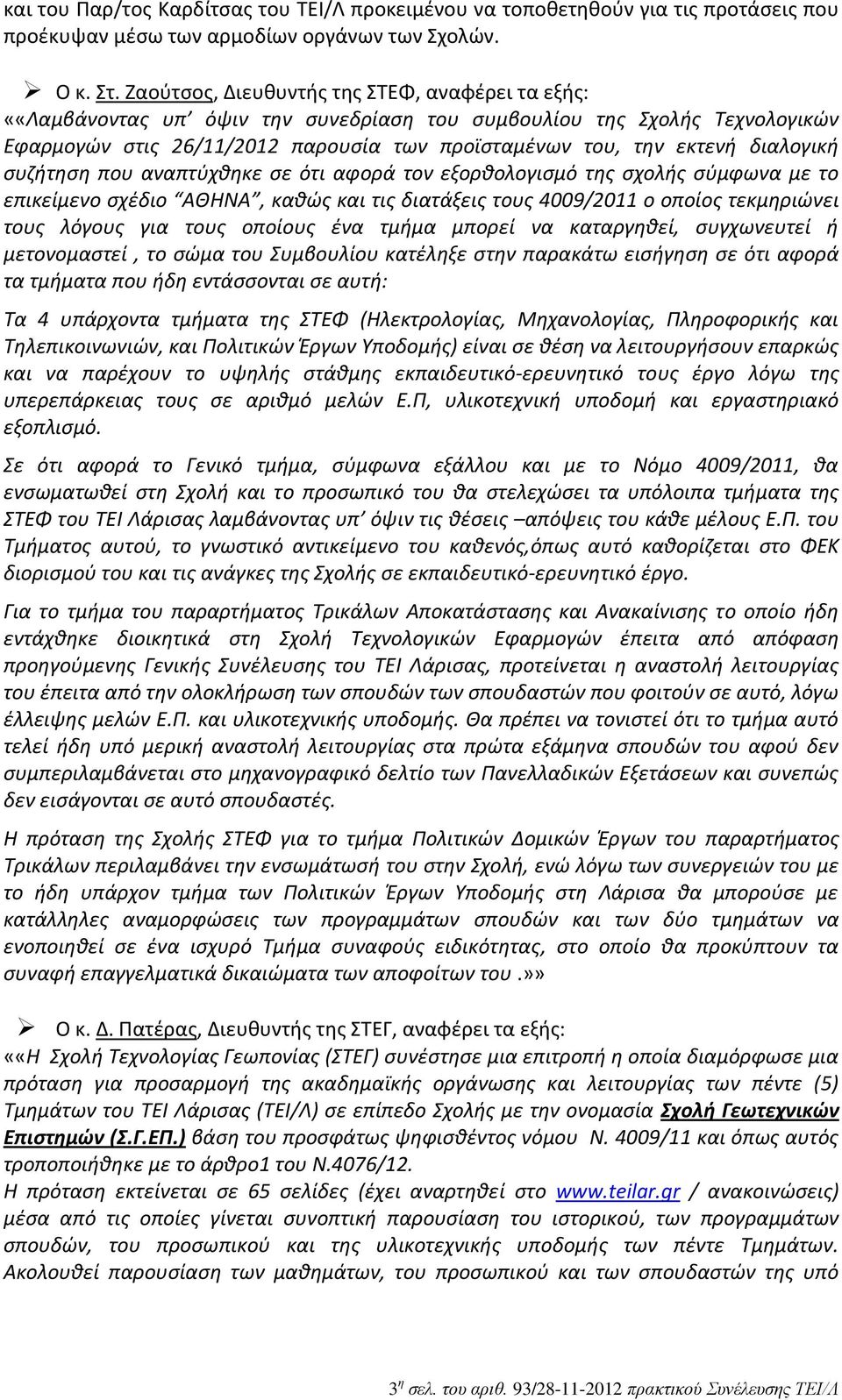 διαλογική συζήτηση που αναπτύχθηκε σε ότι αφορά τον εξορθολογισμό της σχολής σύμφωνα με το επικείμενο σχέδιο ΑΘHNA, καθώς και τις διατάξεις τους 4009/2011 ο οποίος τεκμηριώνει τους λόγους για τους