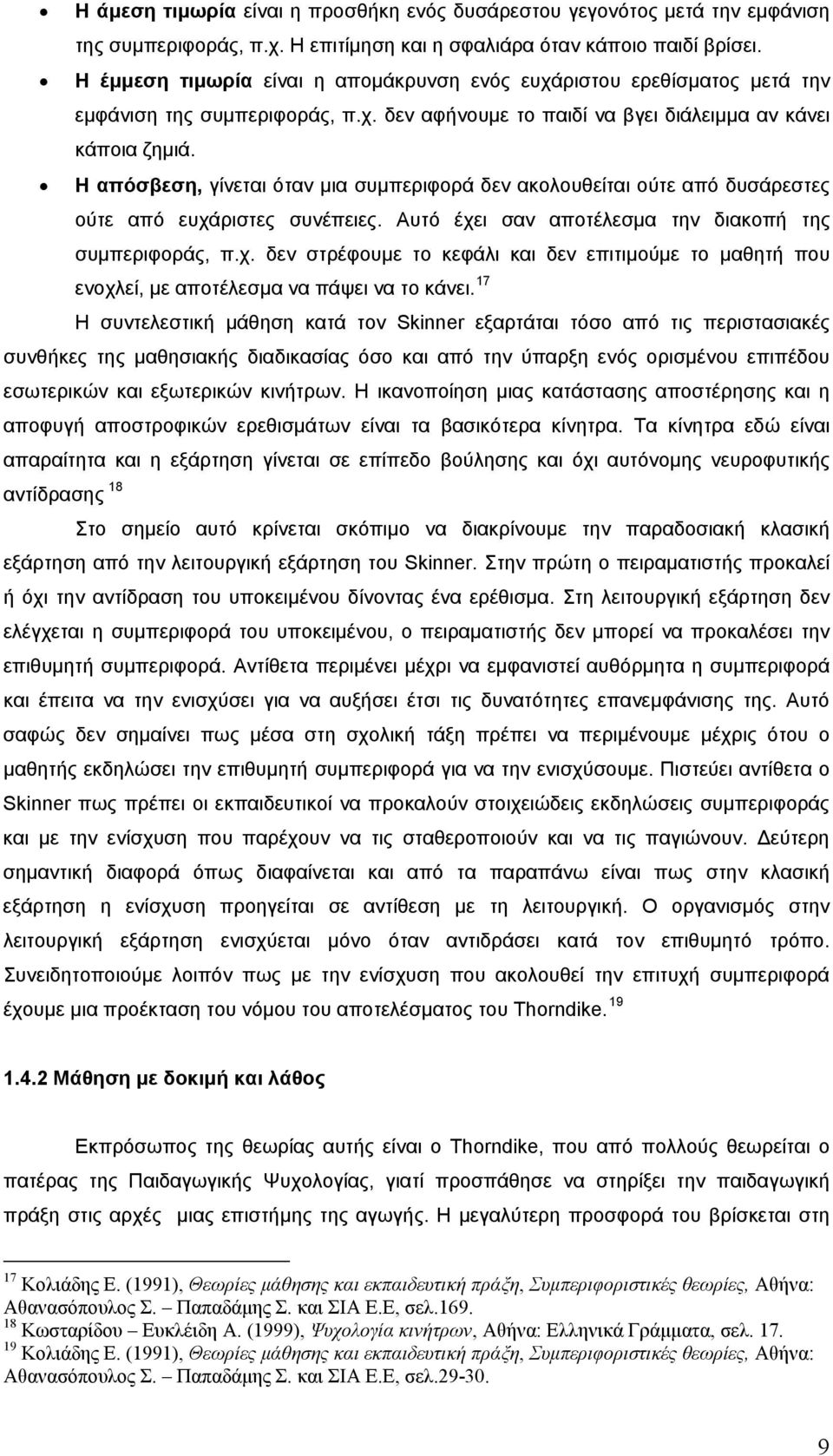 Η απόσβεση, γίνεται όταν μια συμπεριφορά δεν ακολουθείται ούτε από δυσάρεστες ούτε από ευχάριστες συνέπειες. Αυτό έχει σαν αποτέλεσμα την διακοπή της συμπεριφοράς, π.χ. δεν στρέφουμε το κεφάλι και δεν επιτιμούμε το μαθητή που ενοχλεί, με αποτέλεσμα να πάψει να το κάνει.