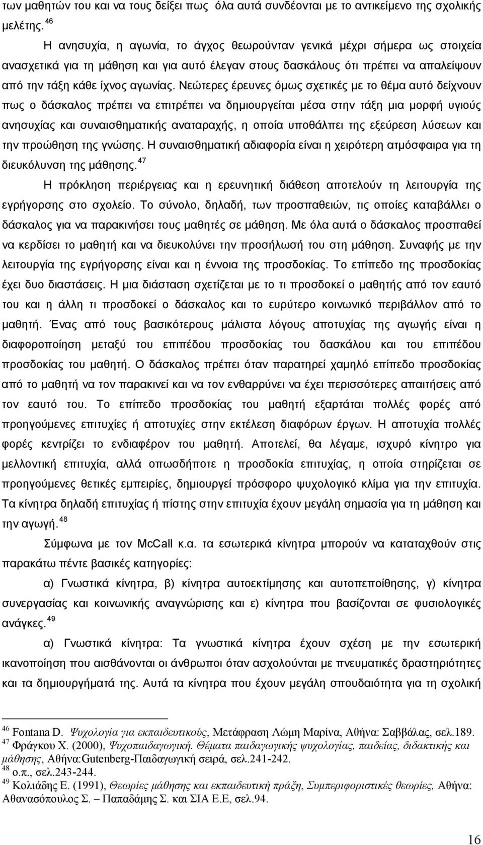 Νεώτερες έρευνες όμως σχετικές με το θέμα αυτό δείχνουν πως ο δάσκαλος πρέπει να επιτρέπει να δημιουργείται μέσα στην τάξη μια μορφή υγιούς ανησυχίας και συναισθηματικής αναταραχής, η οποία υποθάλπει