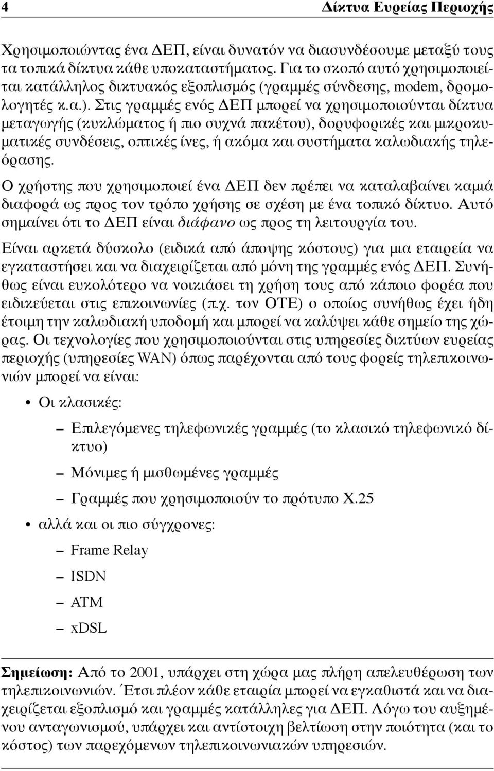 Στις γραμμές ενός ΔΕΠ μπορεί να χρησιμοποιούνται δίκτυα μεταγωγής (κυκλώματος ή πιο συχνά πακέτου), δορυφορικές και μικροκυματικές συνδέσεις, οπτικές ίνες, ή ακόμα και συστήματα καλωδιακής τηλεόρασης.