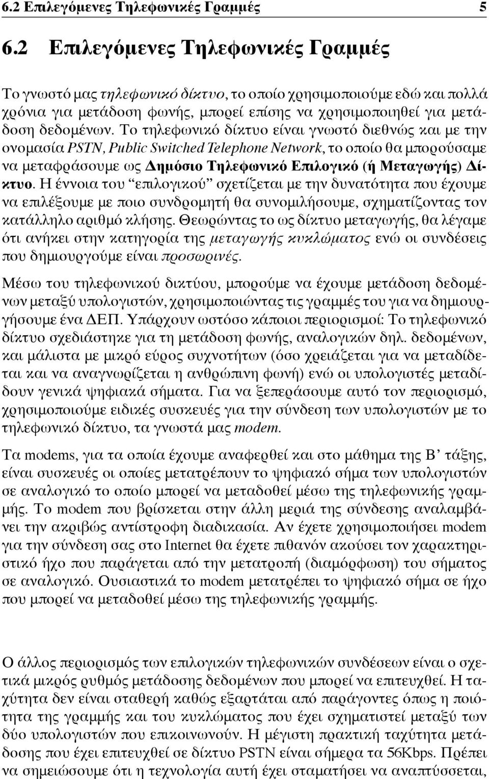 Το τηλεφωνικό δίκτυο είναι γνωστό διεθνώς και με την ονομασία PSTN, Public Switched Telephone Network, το οποίο θα μπορούσαμε να μεταφράσουμε ως Δημόσιο Τηλεφωνικό Επιλογικό (ή Μεταγωγής) Δίκτυο.