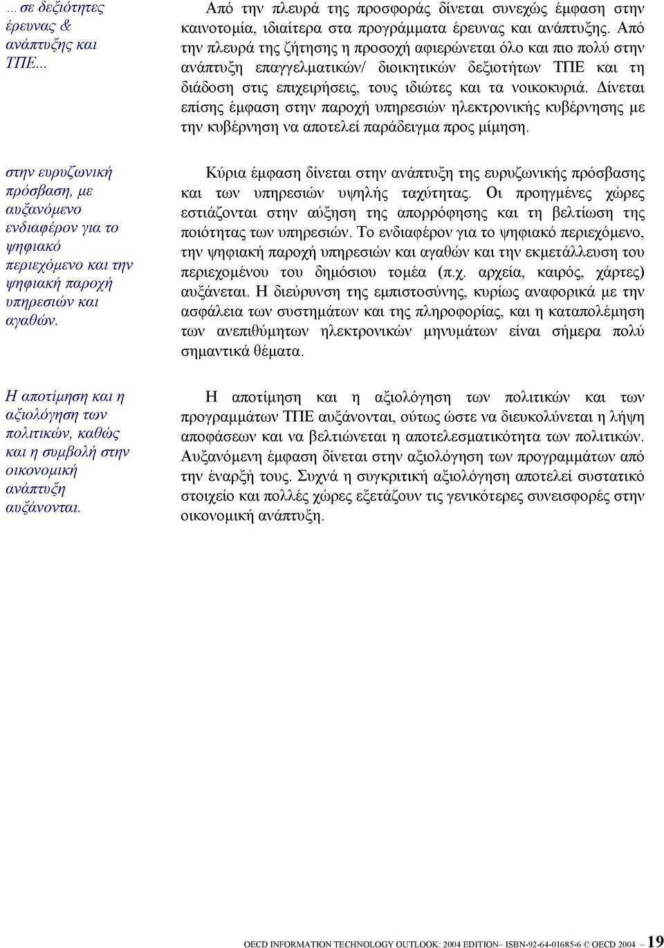 Από την πλευρά της προσφοράς δίνεται συνεχώς έµφαση στην καινοτοµία, ιδιαίτερα στα προγράµµατα έρευνας και ανάπτυξης.