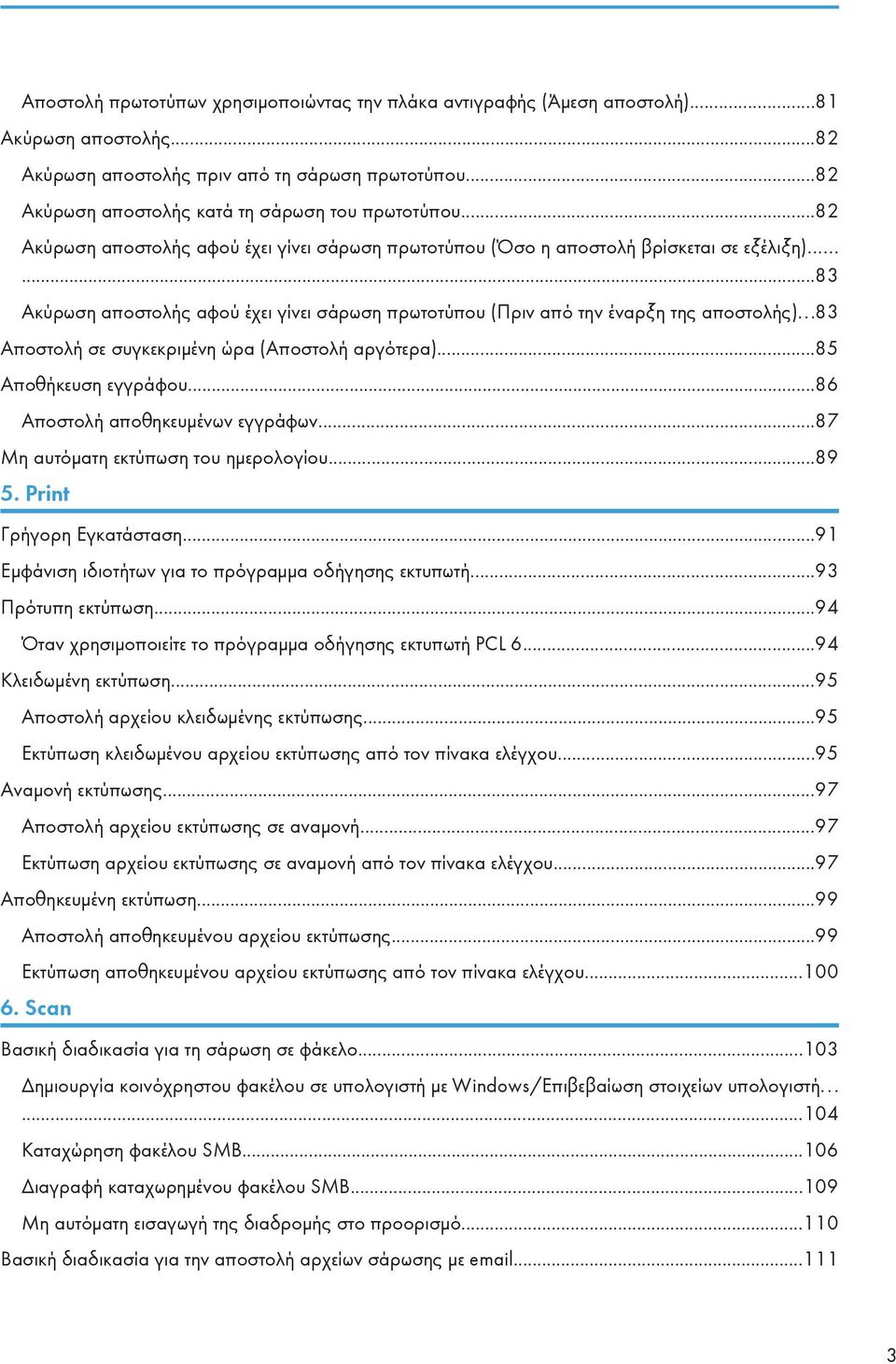 .....83 Ακύρωση αποστολής αφού έχει γίνει σάρωση πρωτοτύπου (Πριν από την έναρξη της αποστολής)...83 Αποστολή σε συγκεκριμένη ώρα (Αποστολή αργότερα)...85 Αποθήκευση εγγράφου.